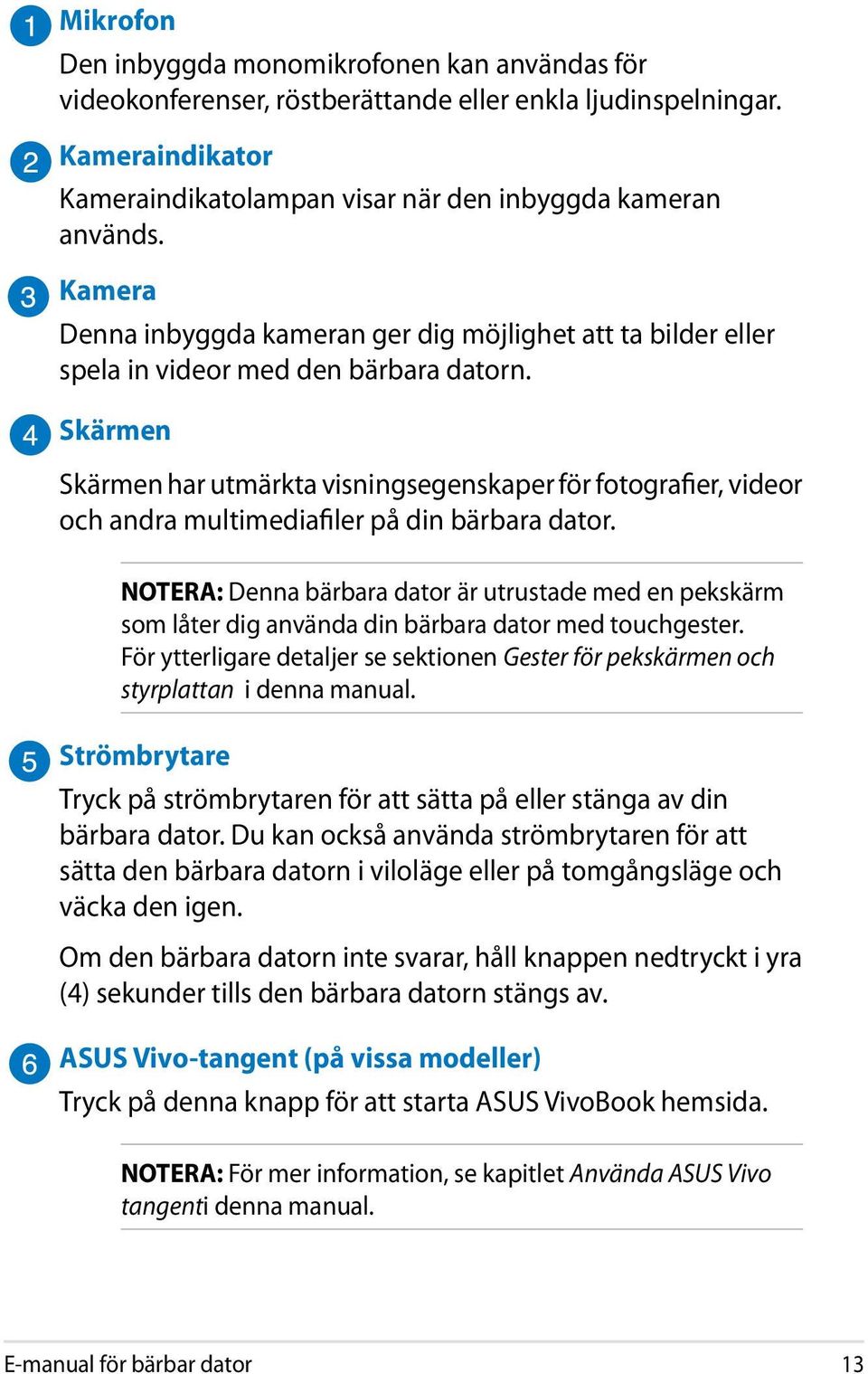 Skärmen Skärmen har utmärkta visningsegenskaper för fotografier, videor och andra multimediafiler på din bärbara dator.