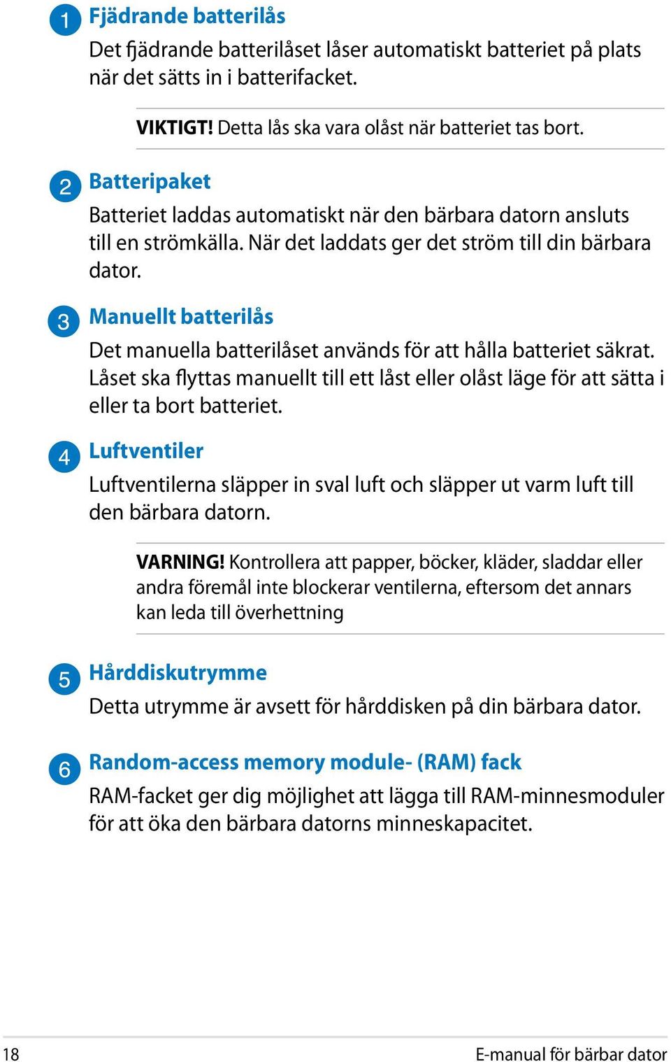 Manuellt batterilås Det manuella batterilåset används för att hålla batteriet säkrat. Låset ska flyttas manuellt till ett låst eller olåst läge för att sätta i eller ta bort batteriet.