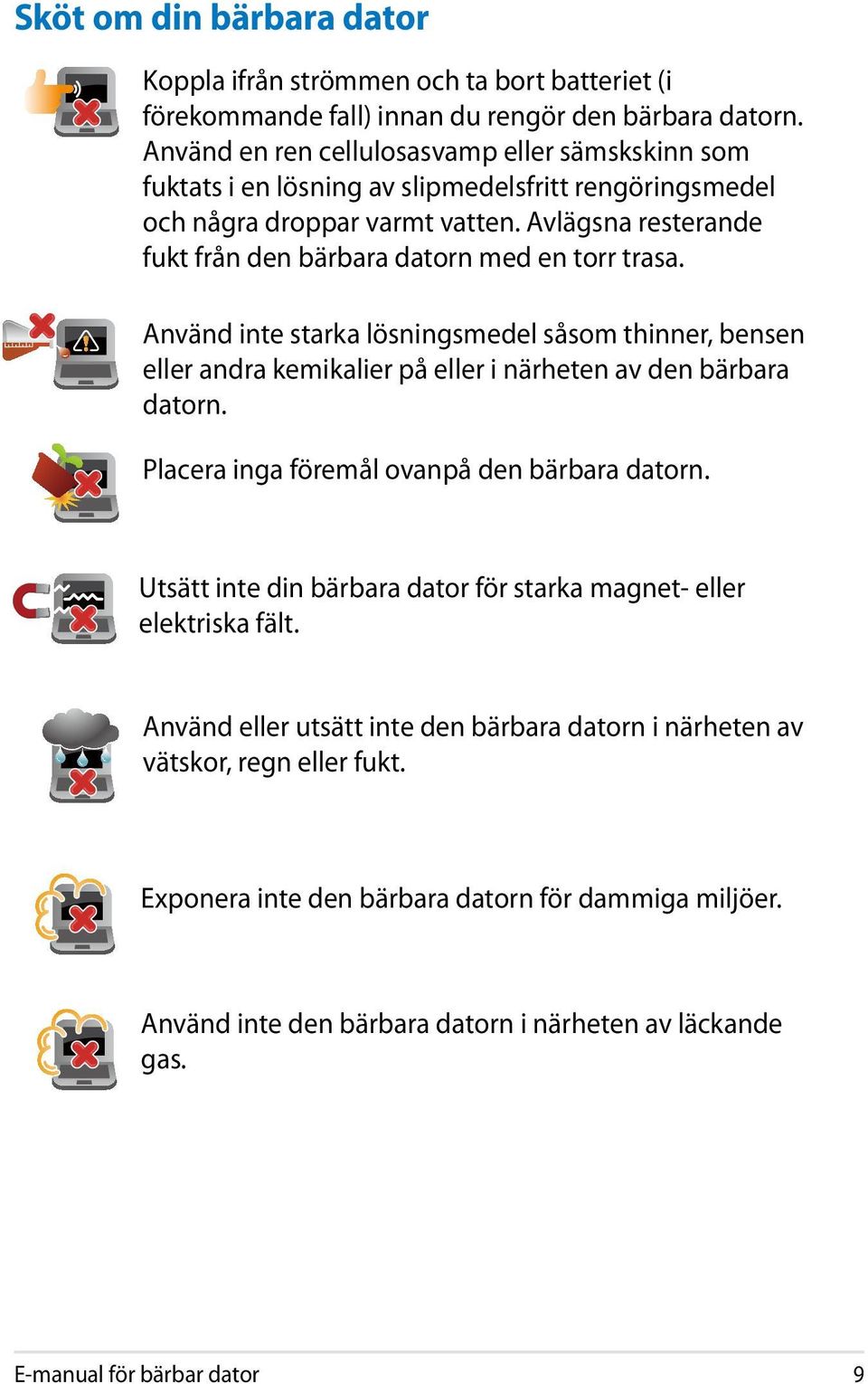 Avlägsna resterande fukt från den bärbara datorn med en torr trasa. Använd inte starka lösningsmedel såsom thinner, bensen eller andra kemikalier på eller i närheten av den bärbara datorn.