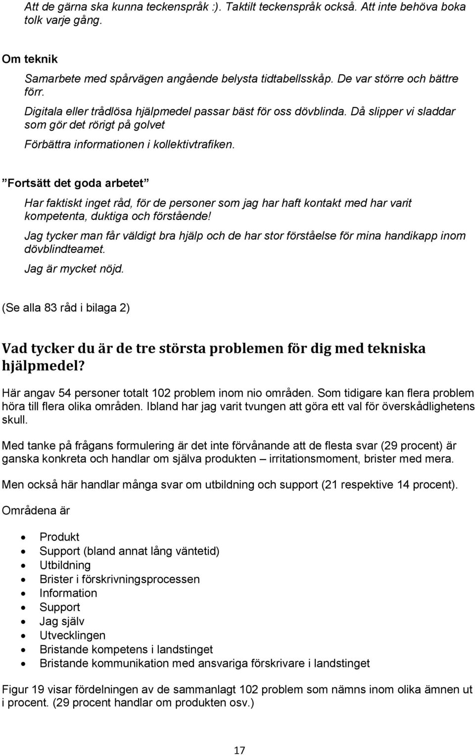 Fortsätt det goda arbetet Har faktiskt inget råd, för de personer som jag har haft kontakt med har varit kompetenta, duktiga och förstående!