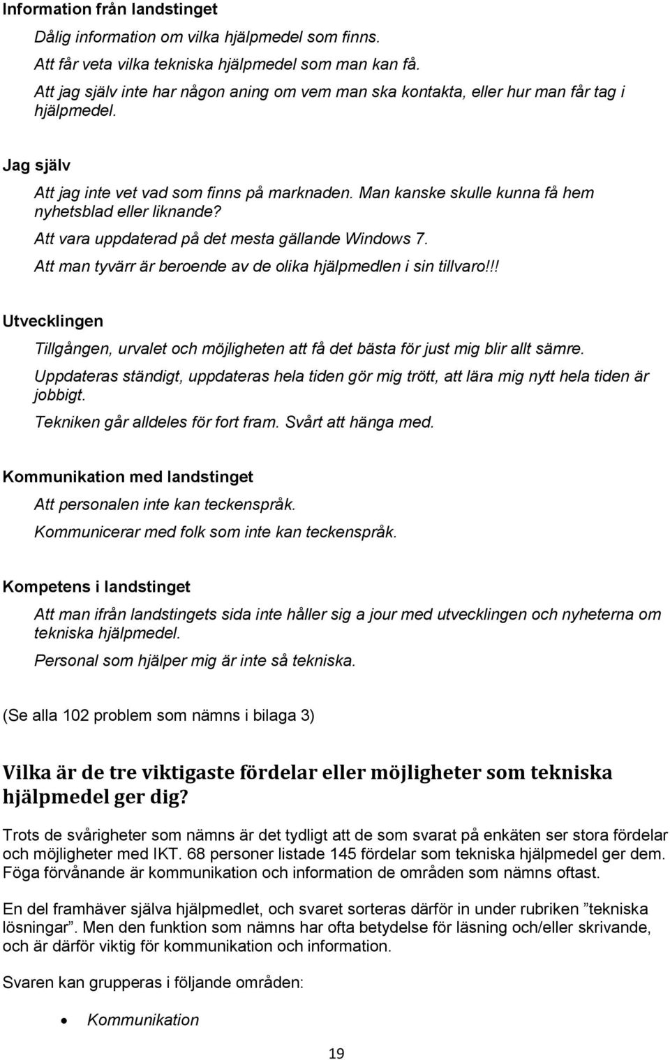 Man kanske skulle kunna få hem nyhetsblad eller liknande? Att vara uppdaterad på det mesta gällande Windows 7. Att man tyvärr är beroende av de olika hjälpmedlen i sin tillvaro!