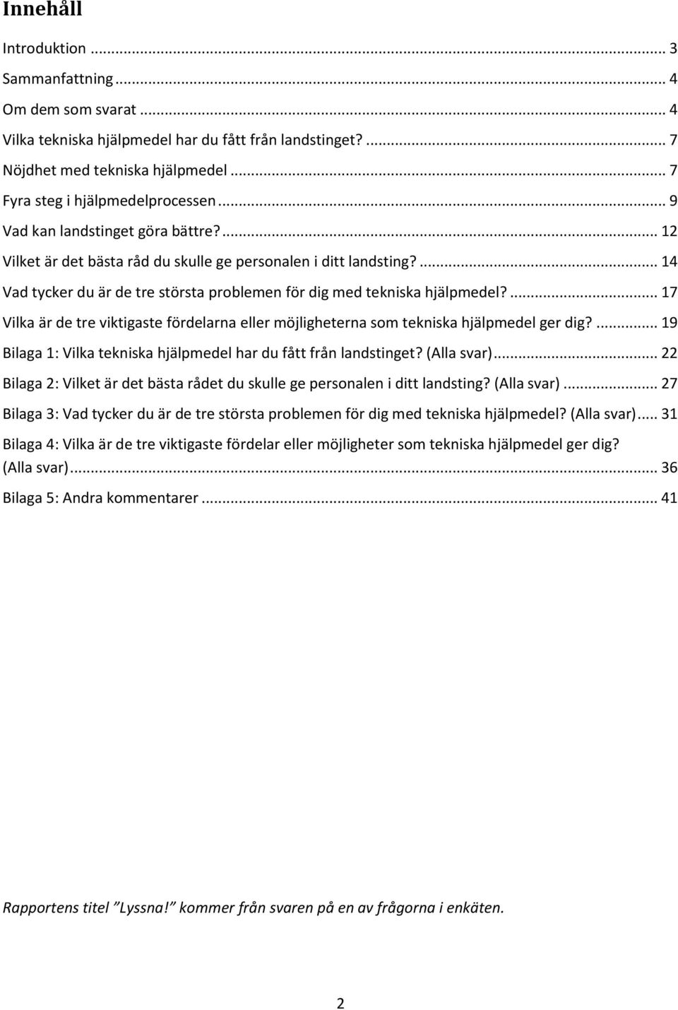 ... 17 Vilka är de tre viktigaste fördelarna eller möjligheterna som tekniska hjälpmedel ger dig?... 19 Bilaga 1: Vilka tekniska hjälpmedel har du fått från landstinget? (Alla svar).