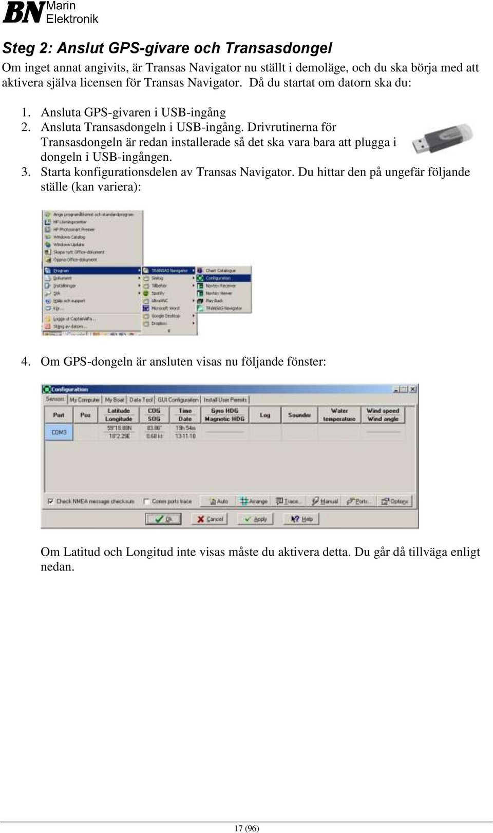 Drivrutinerna för Transasdongeln är redan installerade så det ska vara bara att plugga i dongeln i USB-ingången. 3. Starta konfigurationsdelen av Transas Navigator.