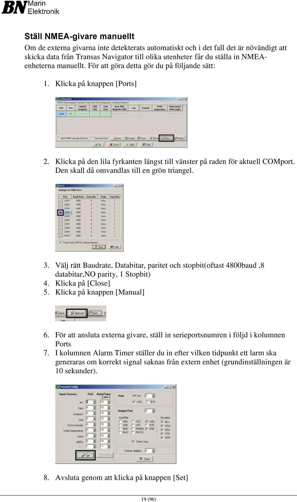 Den skall då omvandlas till en grön triangel. 3. Välj rätt Baudrate, Databitar, paritet och stopbit(oftast 4800baud,8 databitar,no parity, 1 Stopbit) 4. Klicka på [Close] 5.