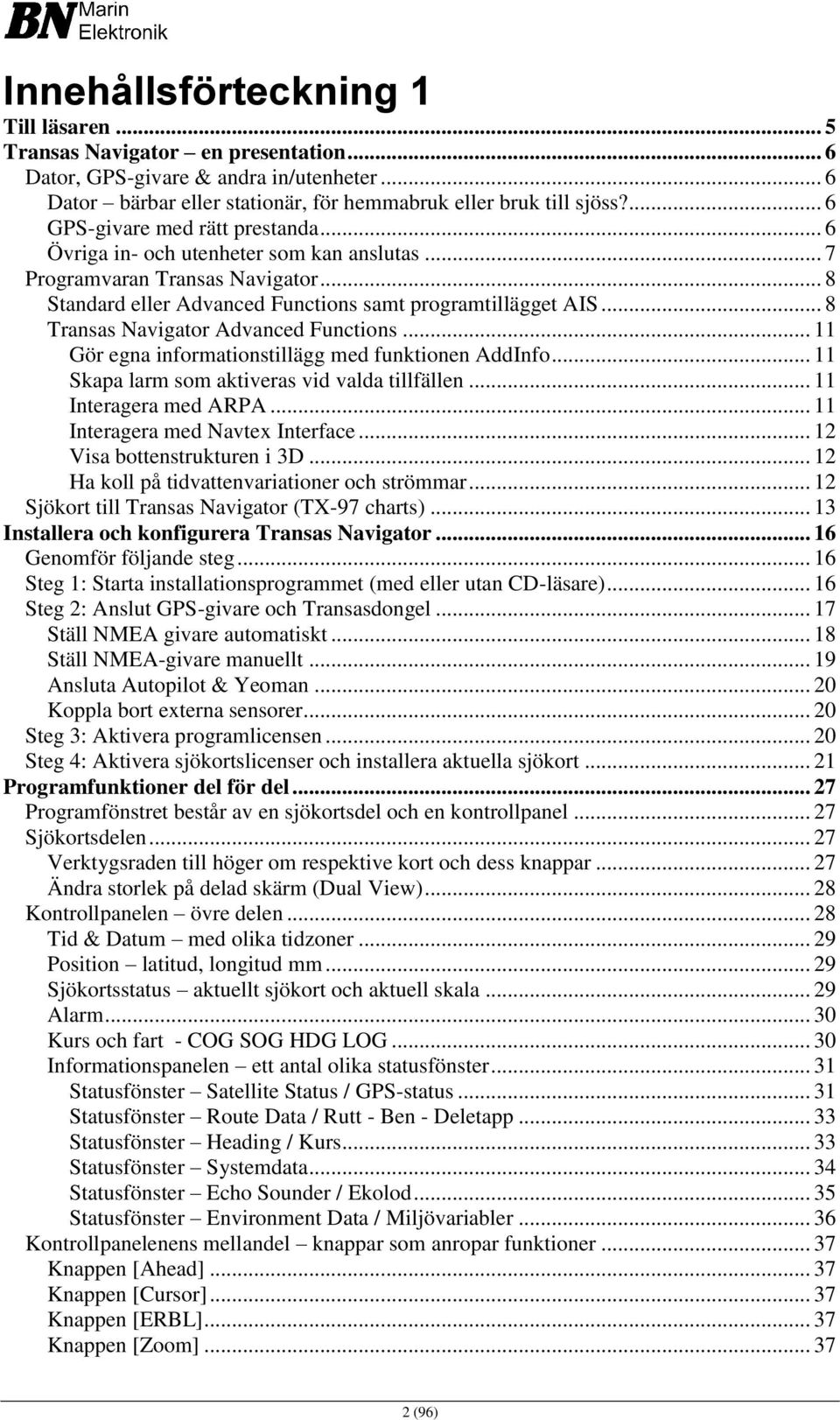 .. 8 Transas Navigator Advanced Functions... 11 Gör egna informationstillägg med funktionen AddInfo... 11 Skapa larm som aktiveras vid valda tillfällen... 11 Interagera med ARPA.