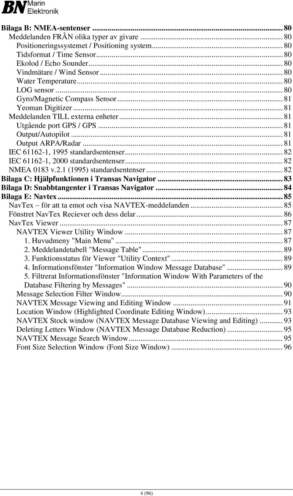 .. 81 Output/Autopilot... 81 Output ARPA/Radar... 81 IEC 61162-1, 1995 standardsentenser... 82 IEC 61162-1, 2000 standardsentenser... 82 NMEA 0183 v.2.1 (1995) standardsentenser.