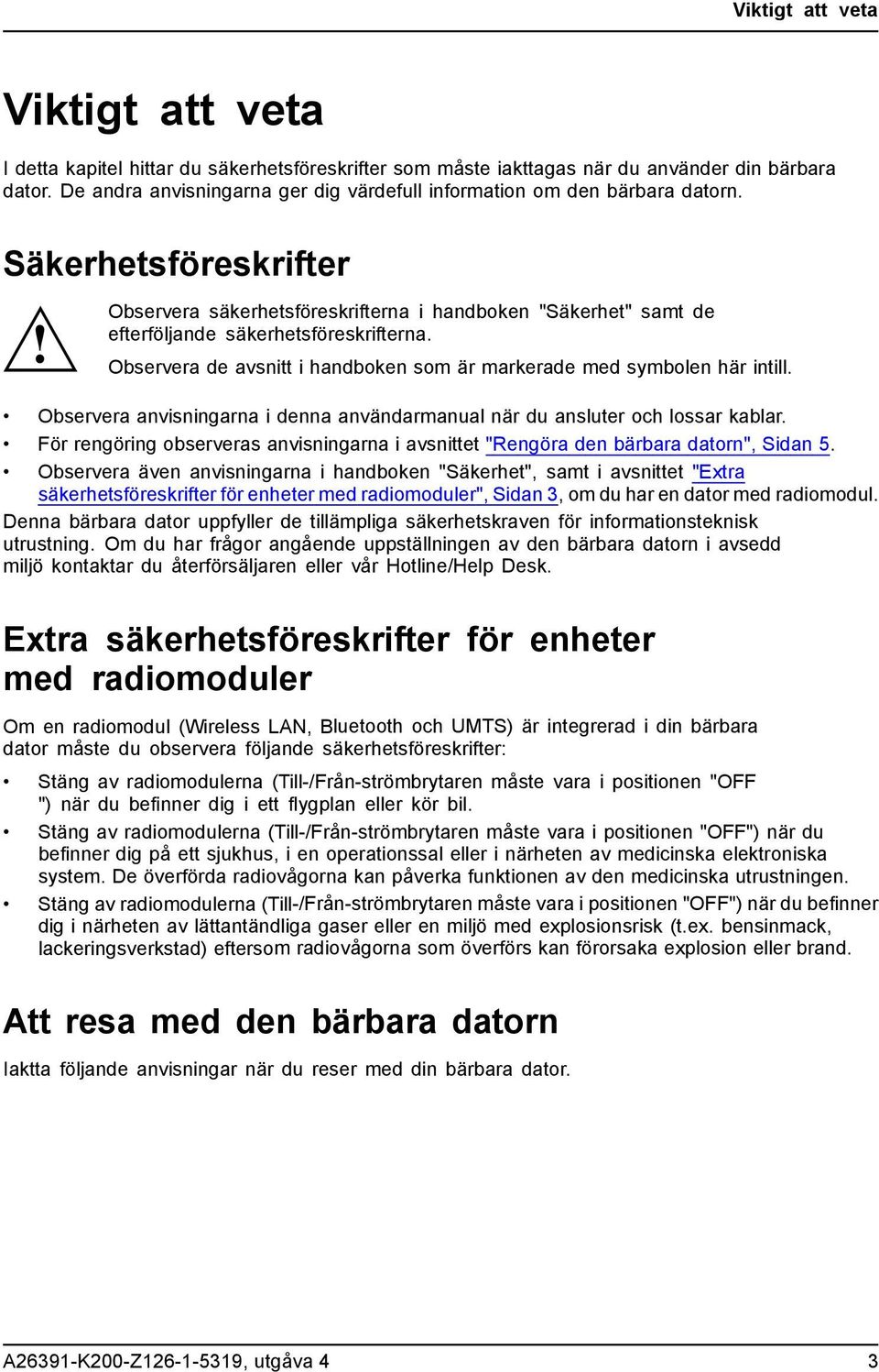 Säkerhetsföreskrifter Observera säkerhetsföreskrifterna i handboken "Säkerhet" samt de efterföljande säkerhetsföreskrifterna. Observera de avsnitt i handboken som är markerade med symbolen här intill.