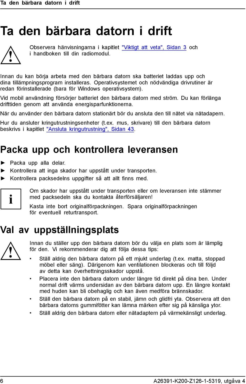 Operativsystemet och nödvändiga drivrutiner är redan förinstallerade (bara för Windows operativsystem). Vid mobil användning försörjer batteriet den bärbara datorn med ström.