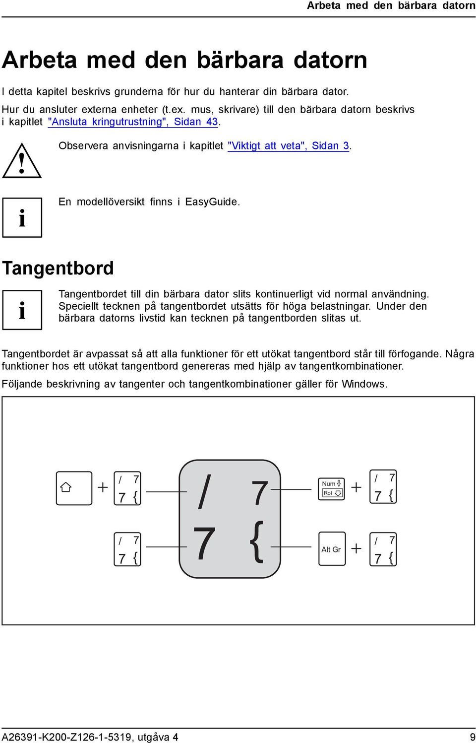 En modellöversikt finns i EasyGuide. Tangentbord Tangentbordet till din bärbara dator slits kontinuerligt vid normal användning. Speciellt tecknen på tangentbordet utsätts för höga belastningar.