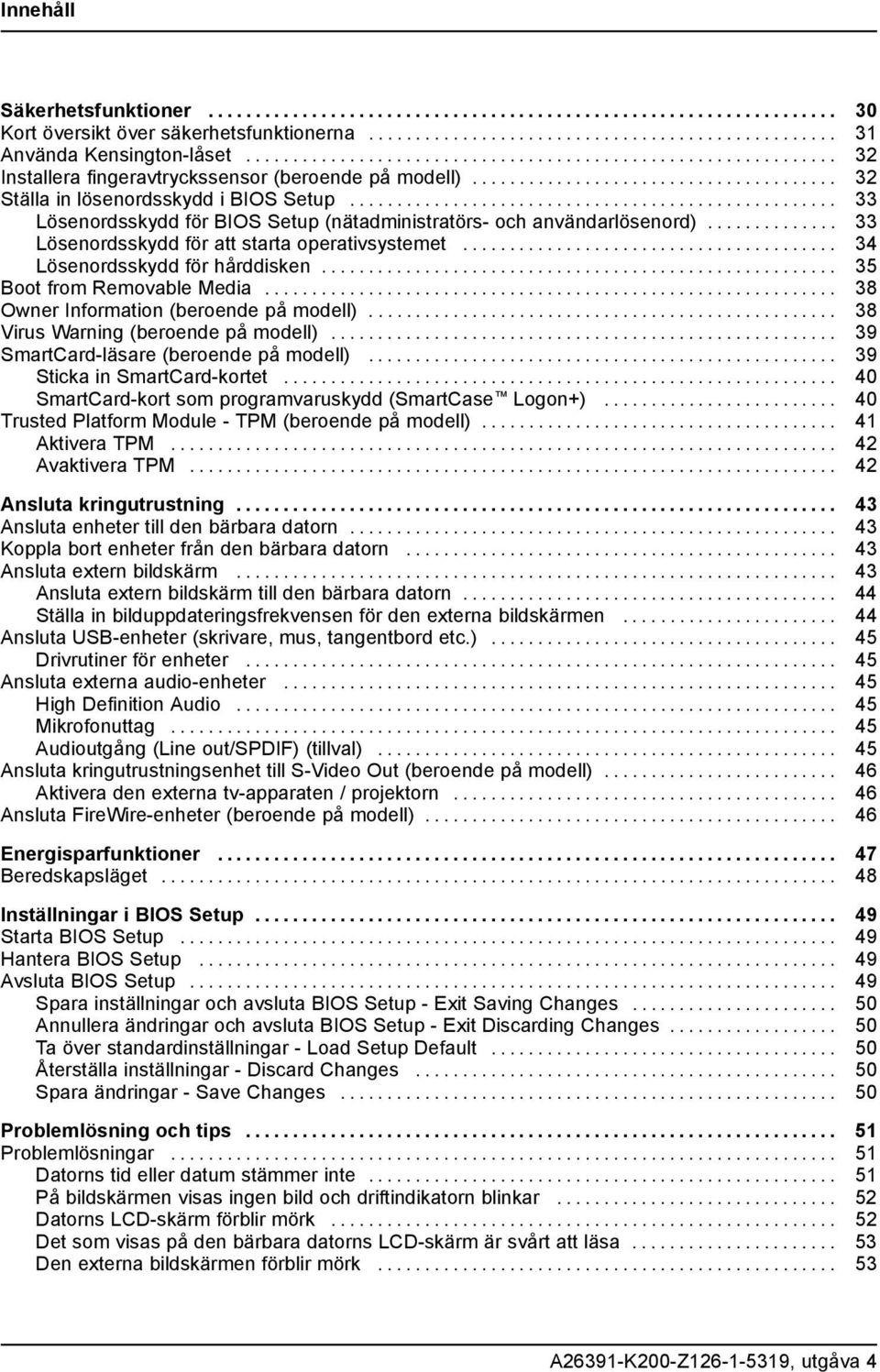 .. 34 Lösenordsskyddförhårddisken... 35 BootfromRemovableMedia... 38 Owner Information (beroende på modell).... 38 VirusWarning(beroendepåmodell)... 39 SmartCard-läsare(beroendepåmodell).