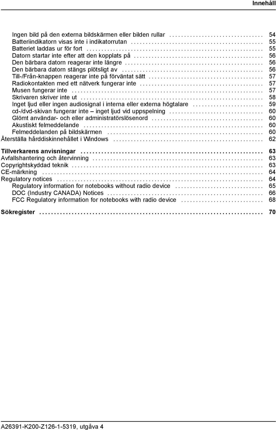 ..... 57 Radiokontakten med ett nätverk fungerar inte..... 57 Musen fungerar inte......... 57 Skrivarenskriverinteut... 58 Inget ljud eller ingen audiosignal i interna eller externa högtalare.