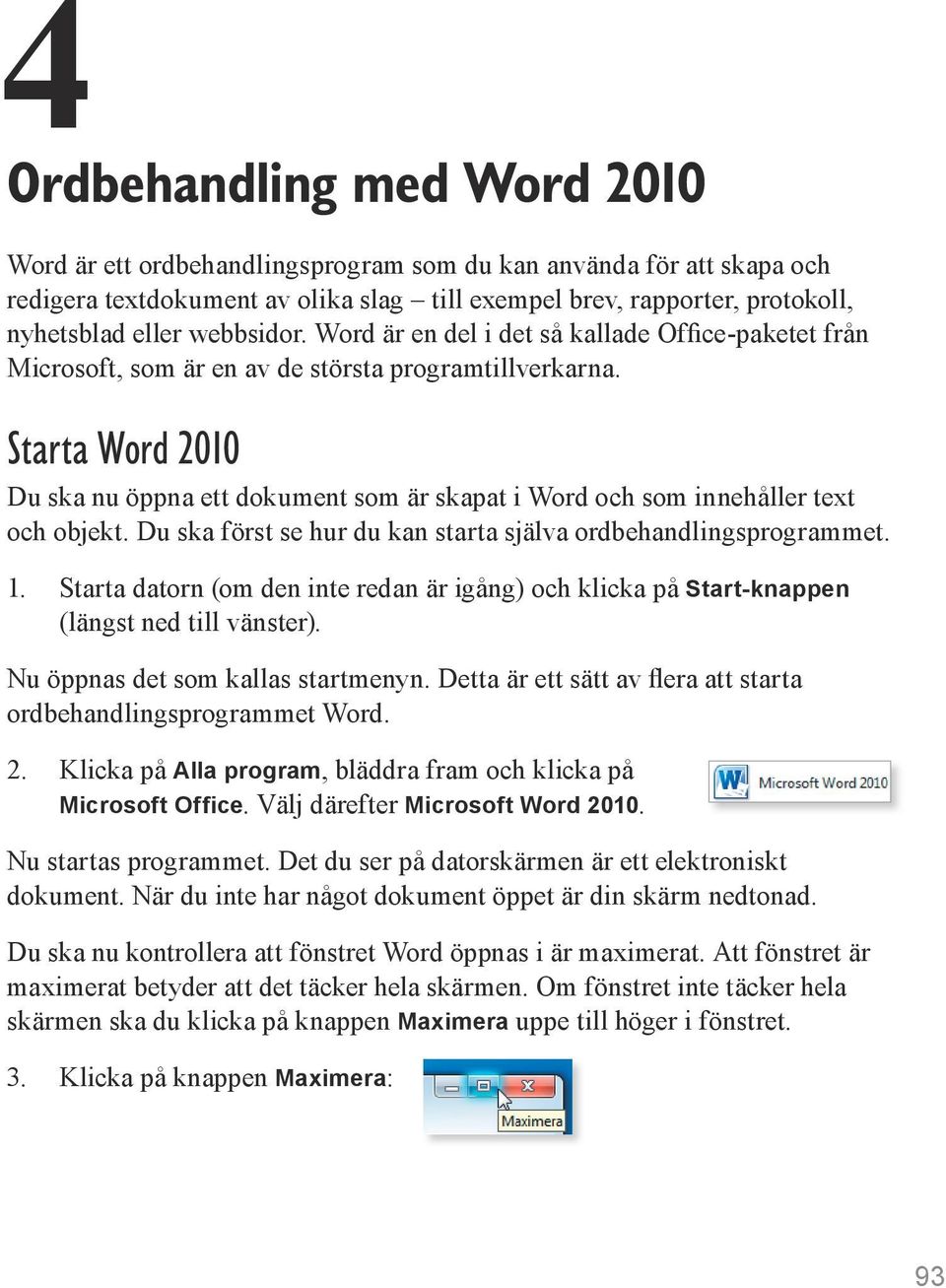 Starta Word 2010 Du ska nu öppna ett dokument som är skapat i Word och som innehåller text och objekt. Du ska först se hur du kan starta själva ordbehandlings programmet. 1.