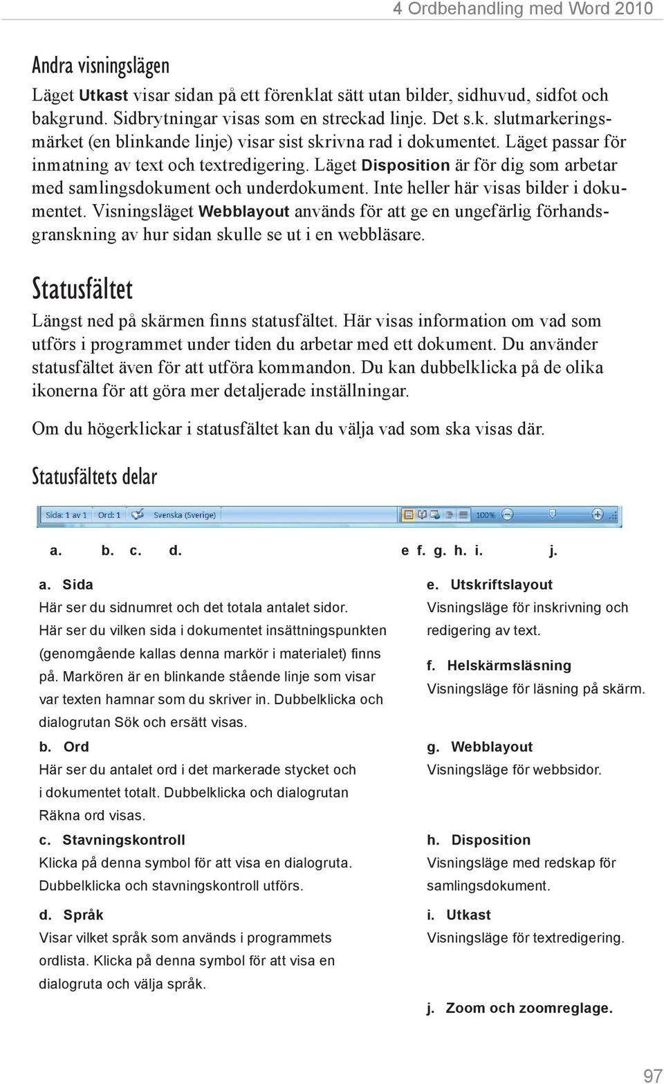 Visningsläget Webblayout används för att ge en ungefärlig förhandsgranskning av hur sidan skulle se ut i en webbläsare. Statusfältet Längst ned på skärmen finns statusfältet.