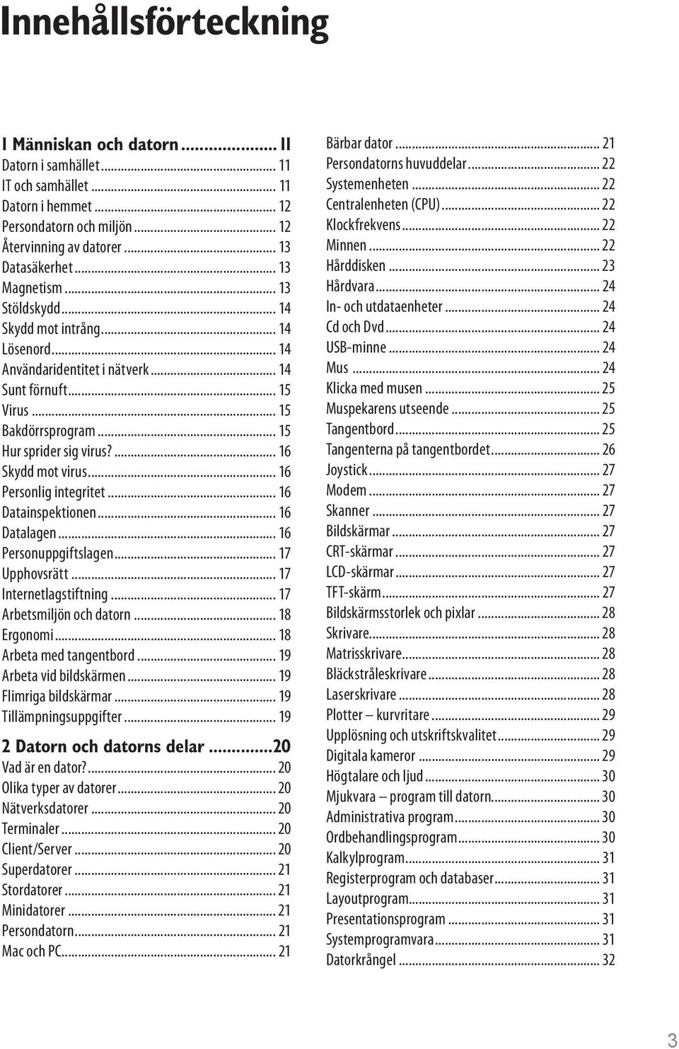 ... 16 Skydd mot virus... 16 Personlig integritet... 16 Datainspektionen... 16 Datalagen... 16 Personuppgiftslagen... 17 Upphovsrätt... 17 Internetlagstiftning... 17 Arbetsmiljön och datorn.