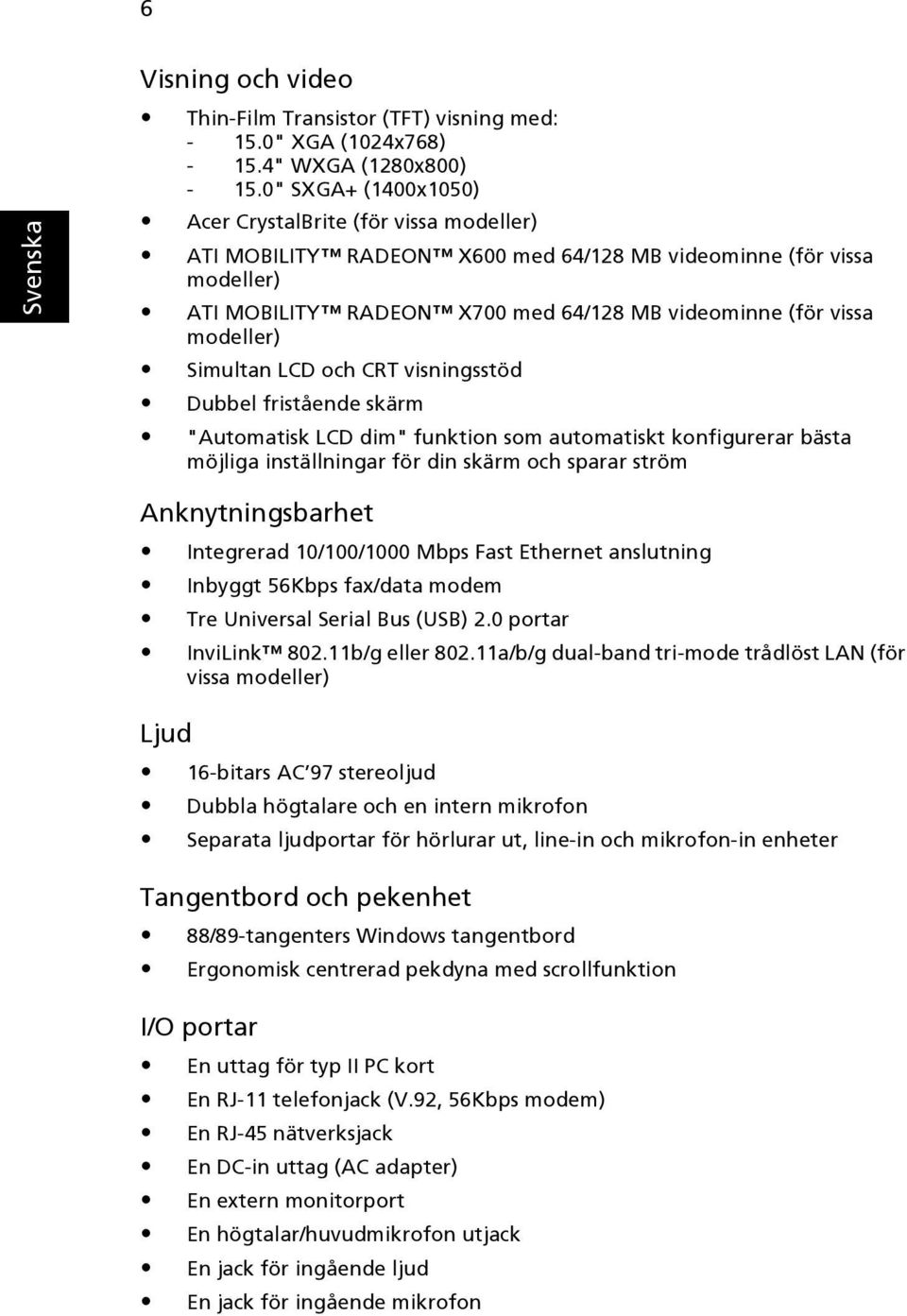 modeller) Simultan LCD och CRT visningsstöd Dubbel fristående skärm "Automatisk LCD dim" funktion som automatiskt konfigurerar bästa möjliga inställningar för din skärm och sparar ström