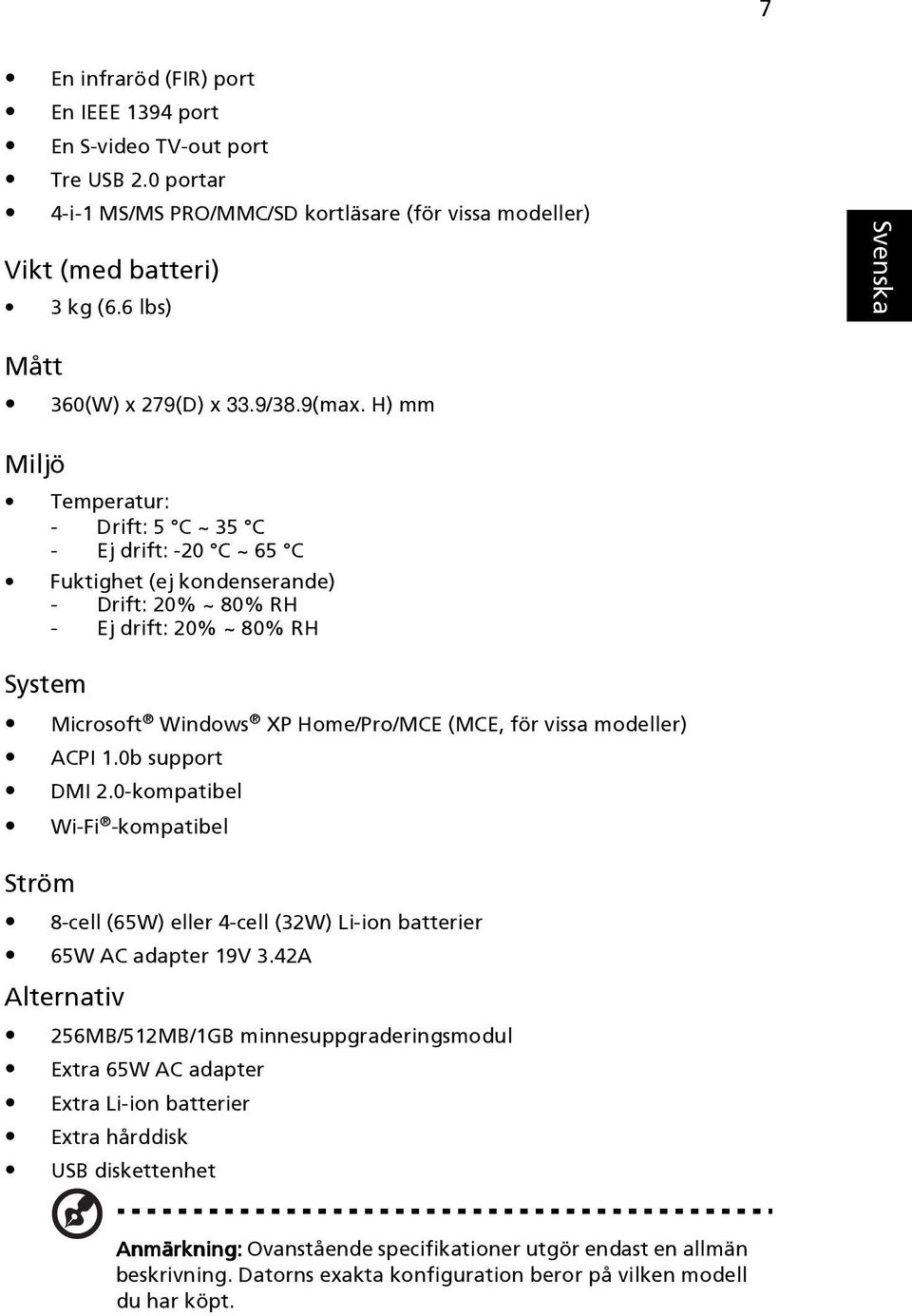 H) mm Miljö Temperatur: - Drift: 5 C ~ 35 C - Ej drift: -20 C ~ 65 C Fuktighet (ej kondenserande) - Drift: 20% ~ 80% RH - Ej drift: 20% ~ 80% RH System Microsoft Windows XP Home/Pro/MCE (MCE, för