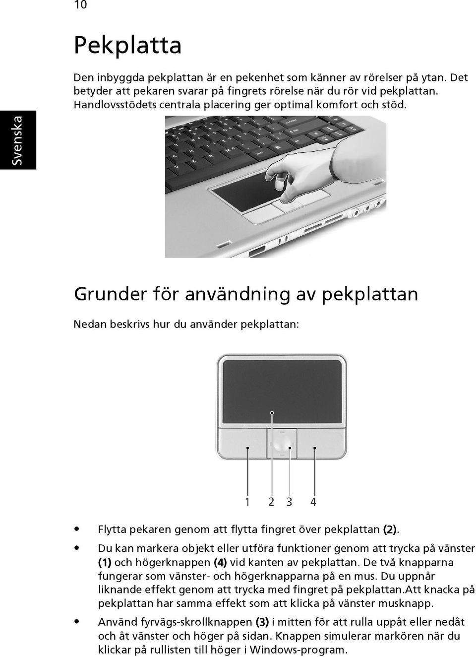 Grunder för användning av pekplattan Nedan beskrivs hur du använder pekplattan: Flytta pekaren genom att flytta fingret över pekplattan (2).