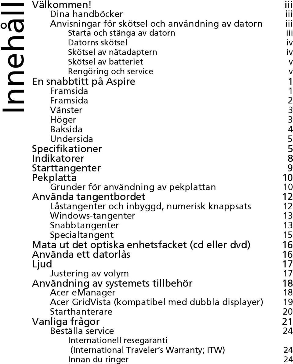 Framsida 1 Framsida 2 Vänster 3 Höger 3 Baksida 4 Undersida 5 Specifikationer 5 Indikatorer 8 Starttangenter 9 Pekplatta 10 Grunder för användning av pekplattan 10 Använda tangentbordet 12