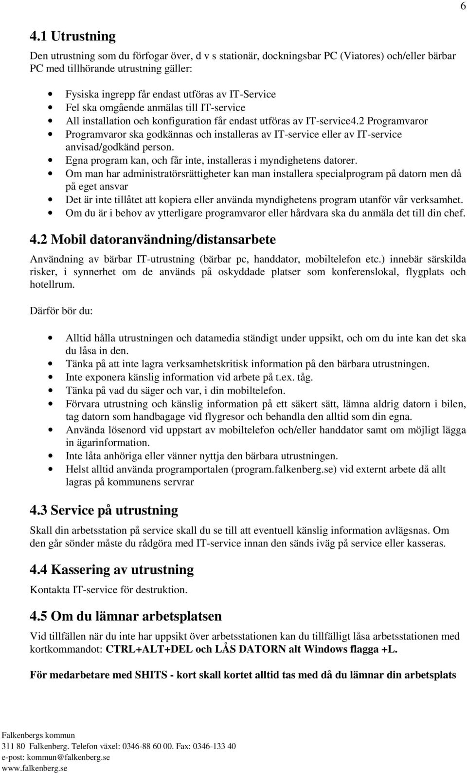 2 Programvaror Programvaror ska godkännas och installeras av IT-service eller av IT-service anvisad/godkänd person. Egna program kan, och får inte, installeras i myndighetens datorer.