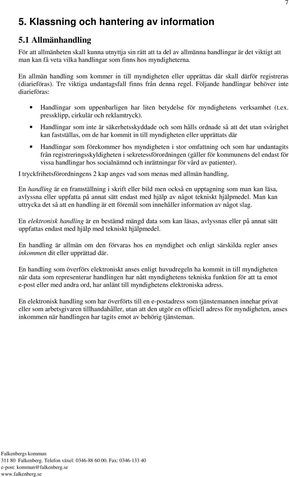 En allmän handling som kommer in till myndigheten eller upprättas där skall därför registreras (diarieföras). Tre viktiga undantagsfall finns från denna regel.