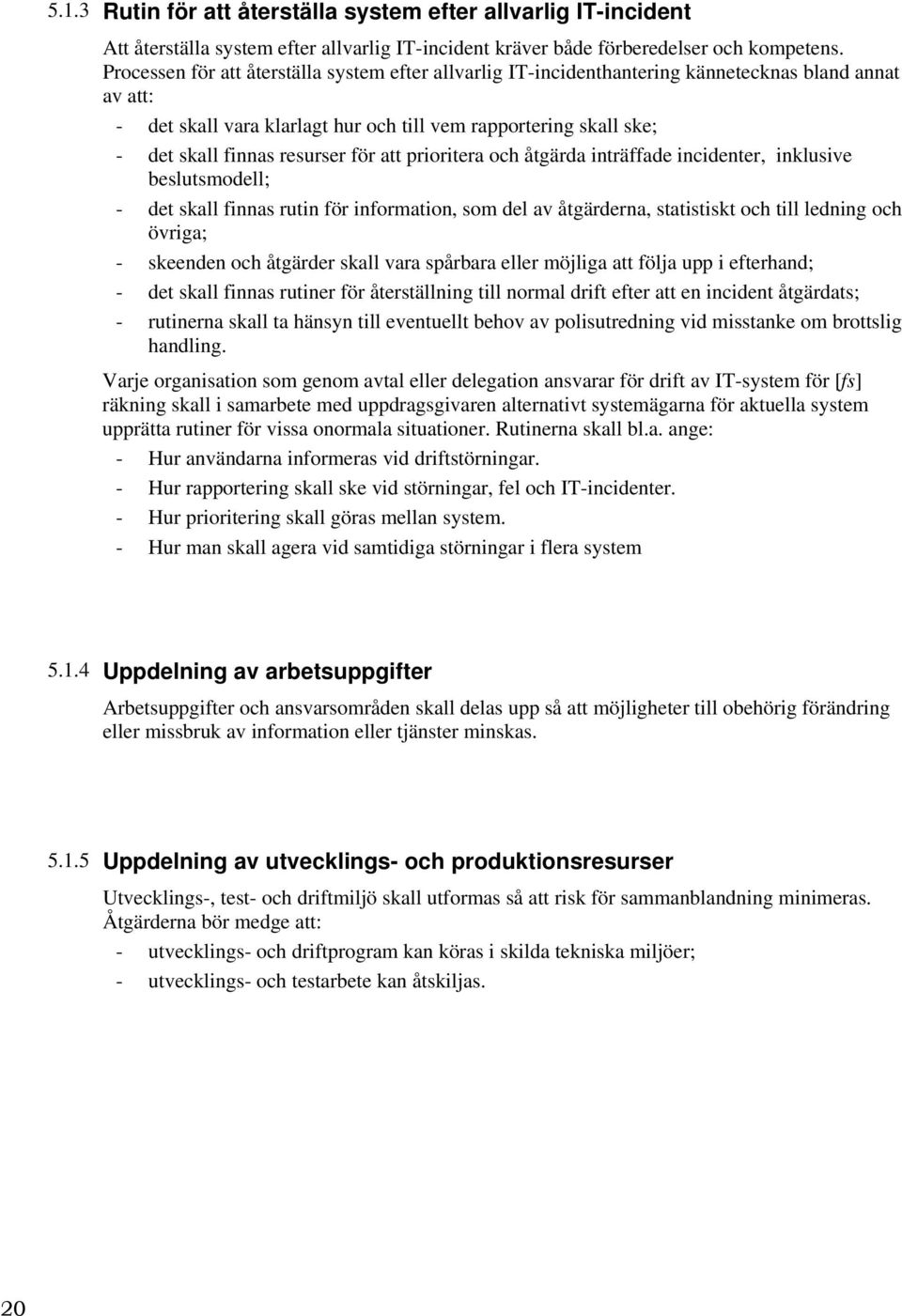 resurser för att prioritera och åtgärda inträffade incidenter, inklusive beslutsmodell; - det skall finnas rutin för information, som del av åtgärderna, statistiskt och till ledning och övriga; -