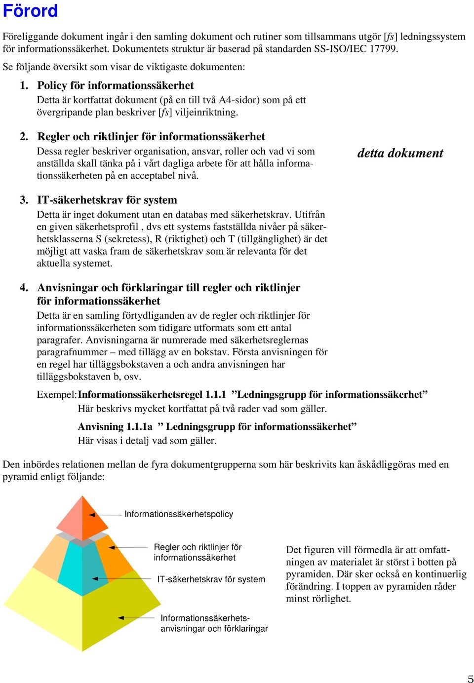 Policy för informationssäkerhet Detta är kortfattat dokument (på en till två A4-sidor) som på ett övergripande plan beskriver [fs] viljeinriktning. 2.