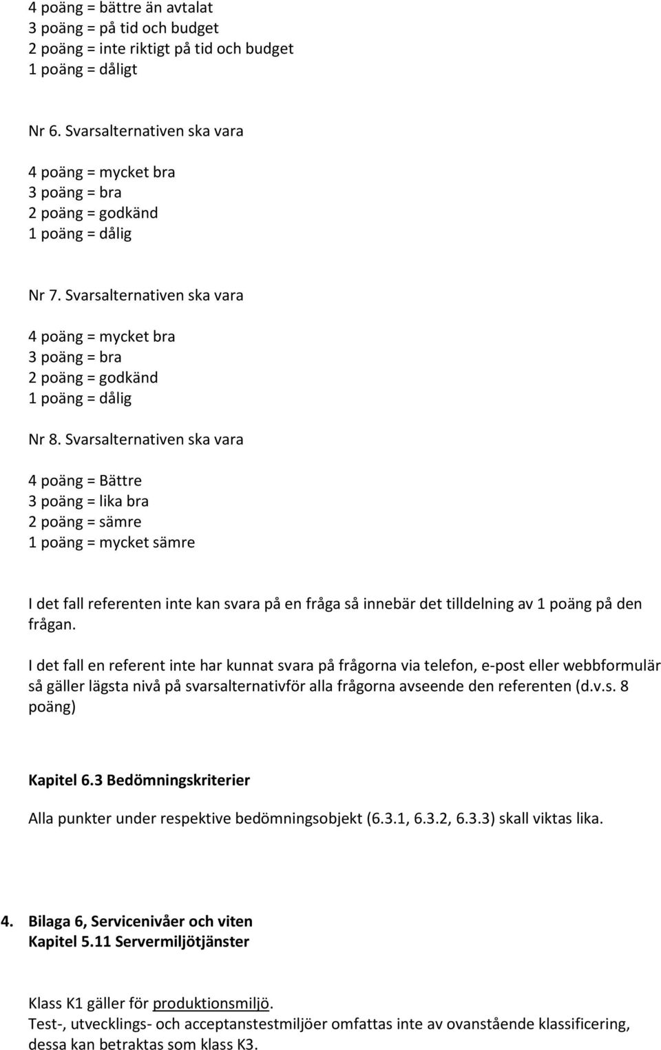 Svarsalternativen ska vara 4 poäng = mycket bra 3 poäng = bra 2 poäng = godkänd 1 poäng = dålig Nr 8.