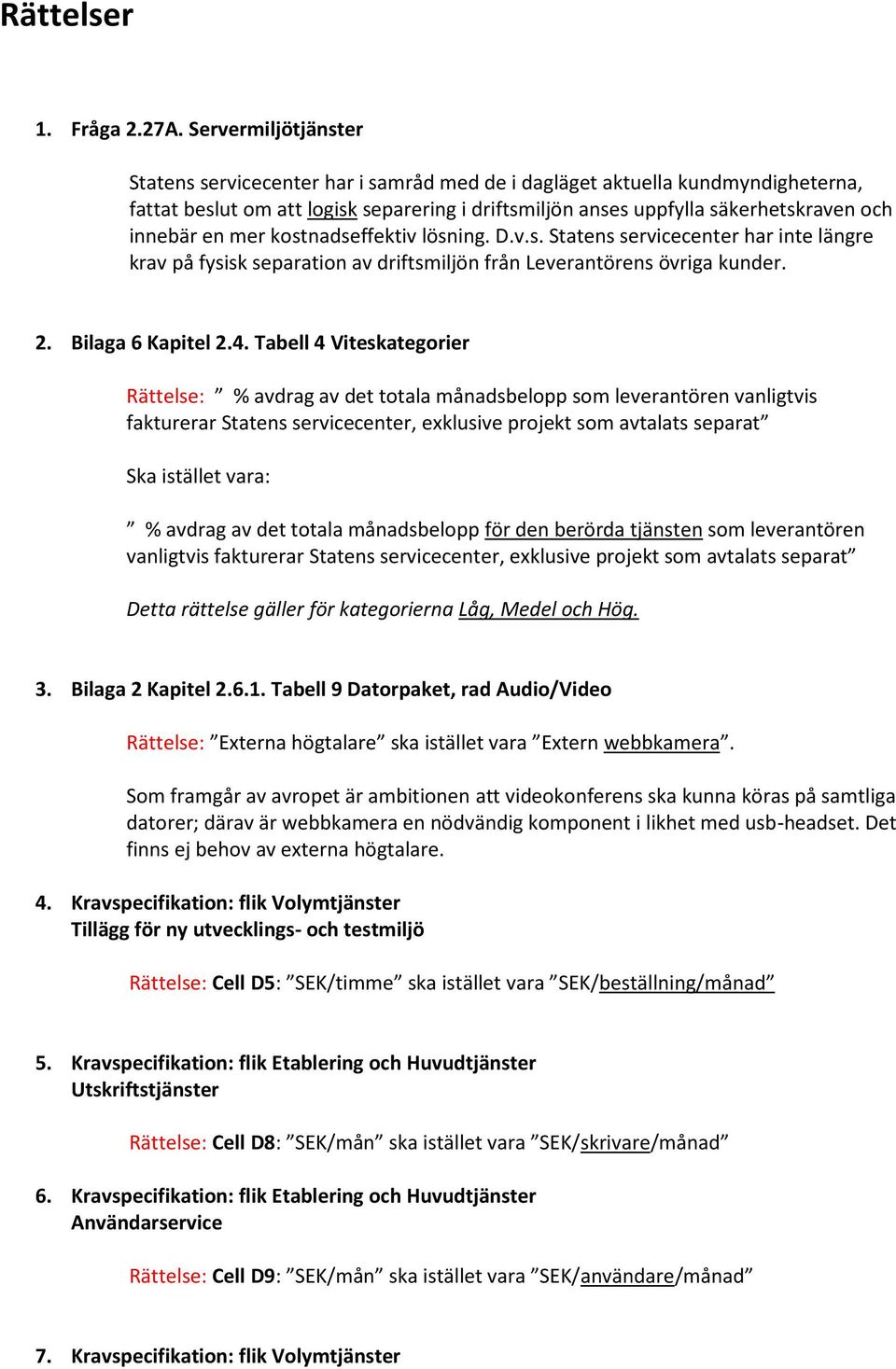 en mer kostnadseffektiv lösning. D.v.s. Statens servicecenter har inte längre krav på fysisk separation av driftsmiljön från Leverantörens övriga kunder. 2. Bilaga 6 Kapitel 2.4.