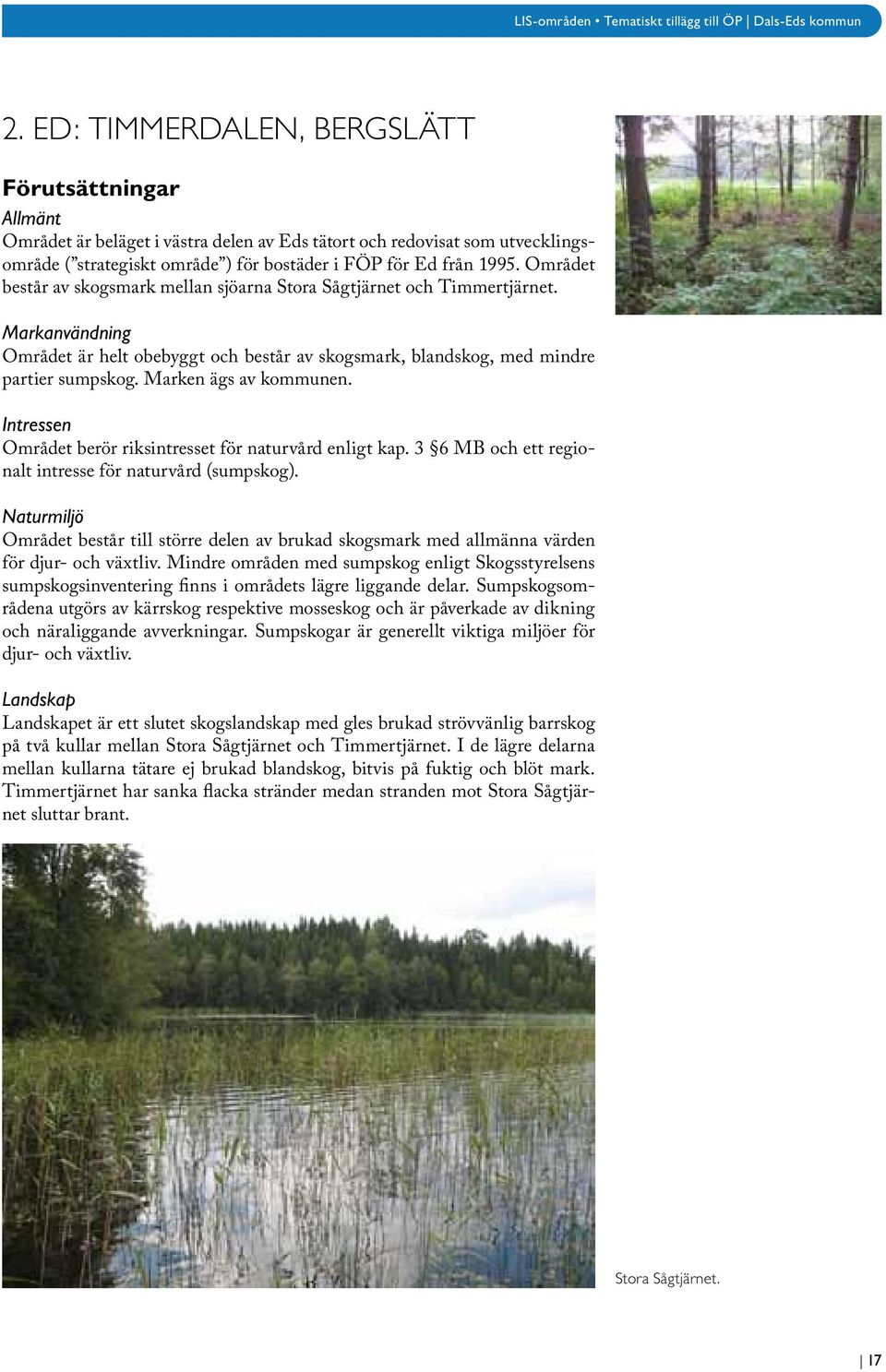 Marken ägs av kommunen. Intressen Området berör riksintresset för naturvård enligt kap. 3 6 MB och ett regionalt intresse för naturvård (sumpskog).