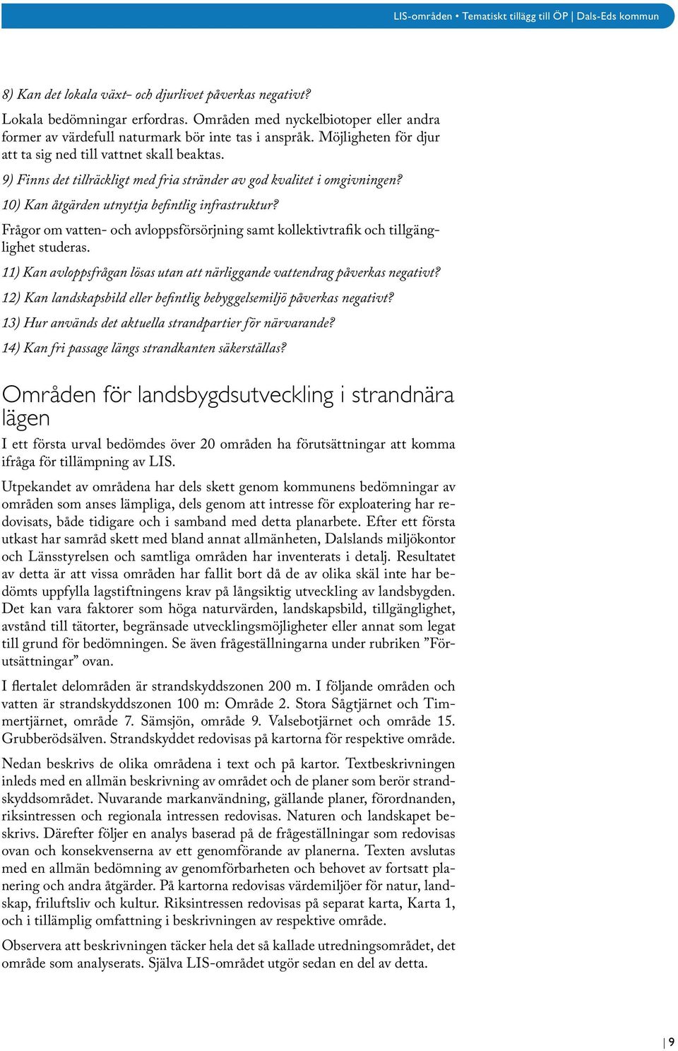 Frågor om vatten- och avloppsförsörjning samt kollektivtrafik och tillgänglighet studeras. 11) Kan avloppsfrågan lösas utan att närliggande vattendrag påverkas negativt?