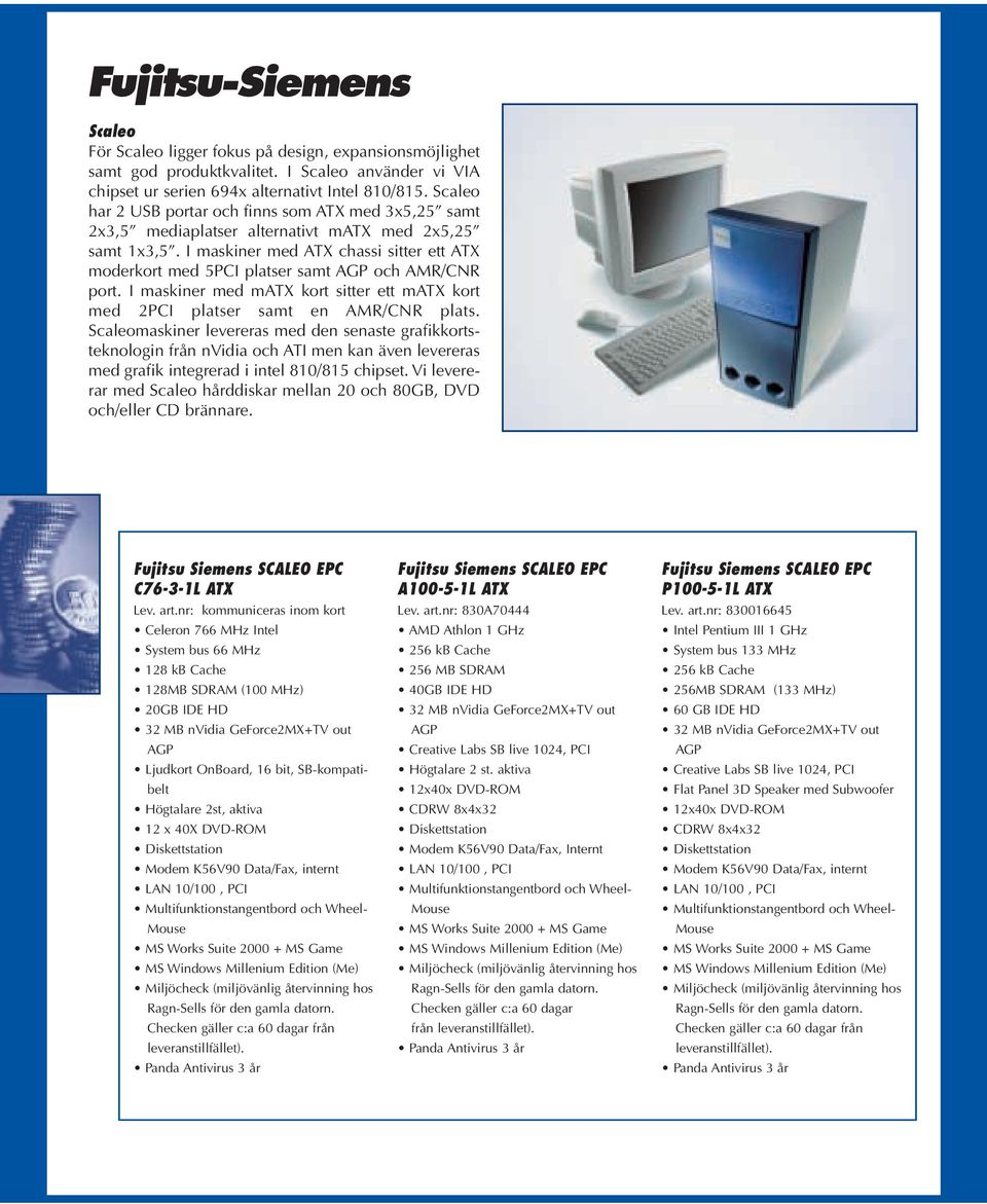 I maskiner med ATX chassi sitter ett ATX moderkort med 5PCI platser samt AGP och AMR/CNR port. I maskiner med matx kort sitter ett matx kort med 2PCI platser samt en AMR/CNR plats.