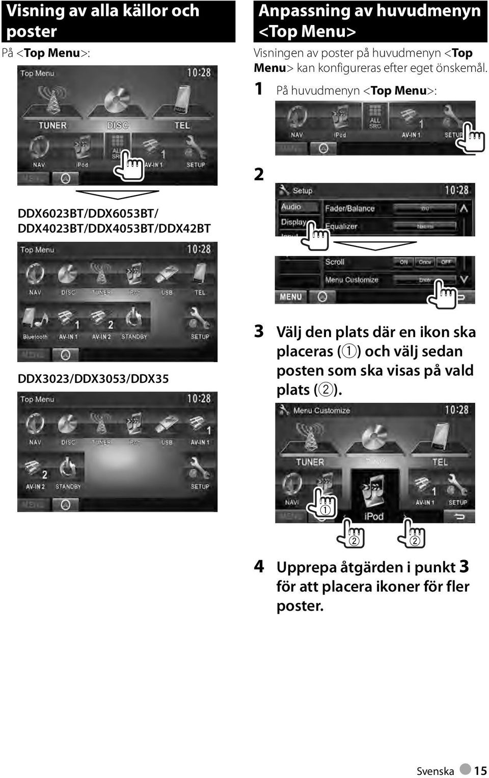 1 På huvudmenyn <Top Menu>: 2 DDX6023BT/DDX6053BT/ DDX4023BT/DDX4053BT/DDX42BT DDX3023/DDX3053/DDX35 3 Välj den