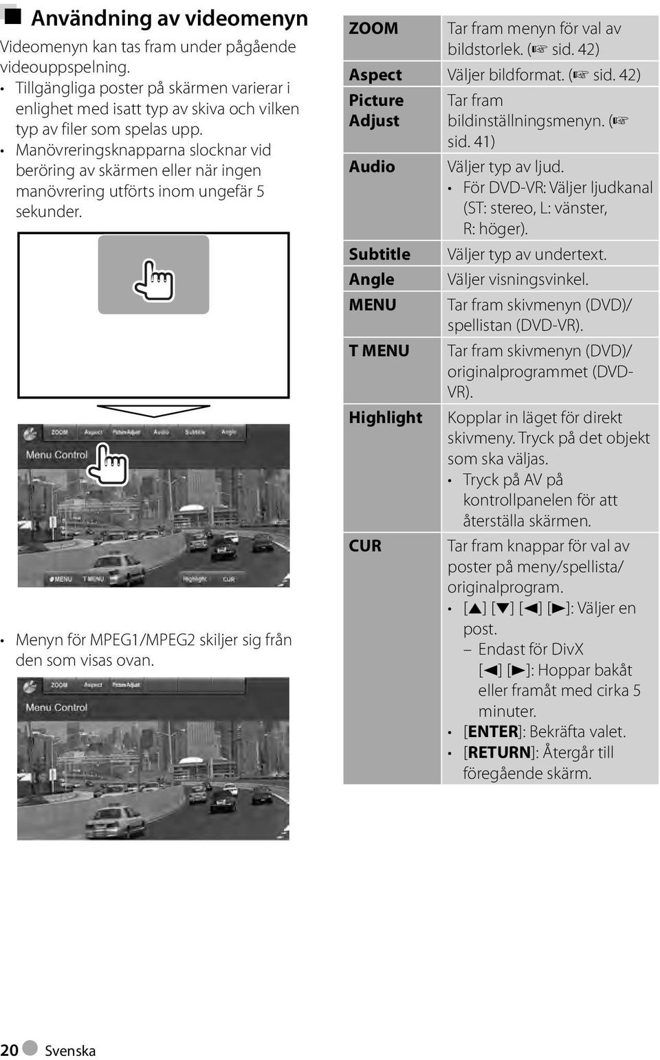 ZOOM Tar fram menyn för val av bildstorlek. ( sid. 42) Aspect Väljer bildformat. ( sid. 42) Picture Adjust Audio Subtitle Angle MENU T MENU Highlight CUR Tar fram bildinställningsmenyn. ( sid. 41) Väljer typ av ljud.