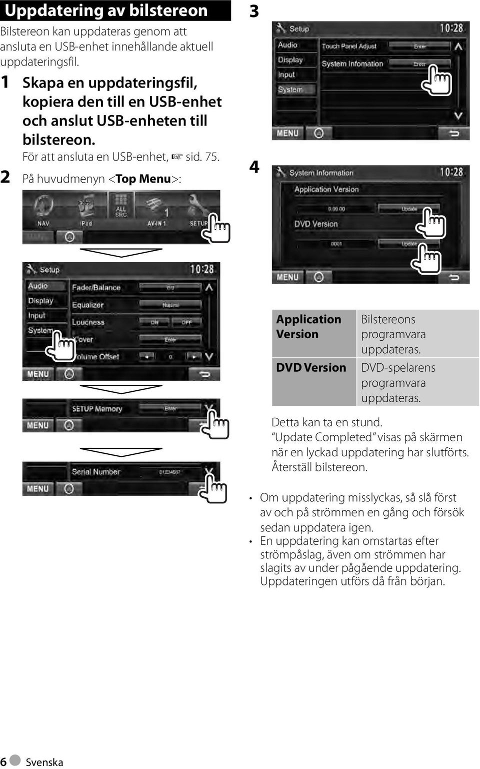 2 På huvudmenyn <Top Menu>: 3 4 Application Version DVD Version Bilstereons programvara uppdateras. DVD-spelarens programvara uppdateras. Detta kan ta en stund.