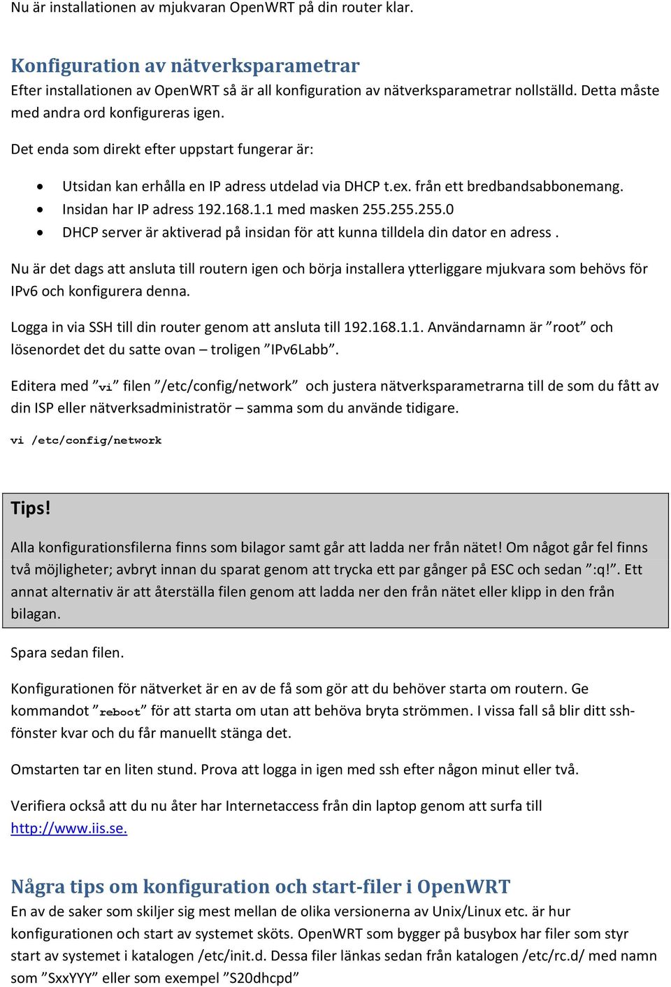 Insidan har IP adress 192.168.1.1 med masken 255.255.255.0 DHCP server är aktiverad på insidan för att kunna tilldela din dator en adress.