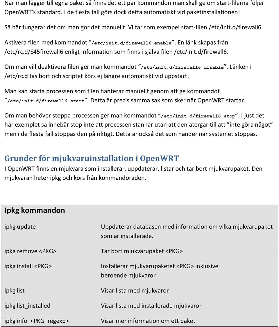 d/s45firewall6 enligt information som finns i själva filen /etc/init.d/firewall6. Om man vill deaktivera filen ger man kommandot /etc/init.d/firewall6 disable. Länken i /etc/rc.