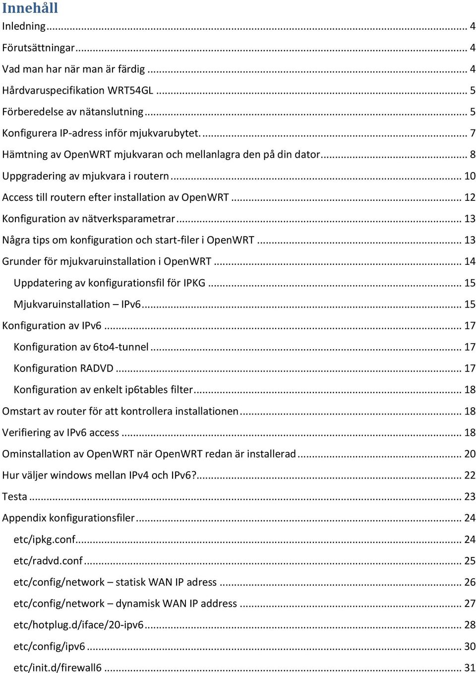 .. 12 Konfiguration av nätverksparametrar... 13 Några tips om konfiguration och start-filer i OpenWRT... 13 Grunder för mjukvaruinstallation i OpenWRT... 14 Uppdatering av konfigurationsfil för IPKG.