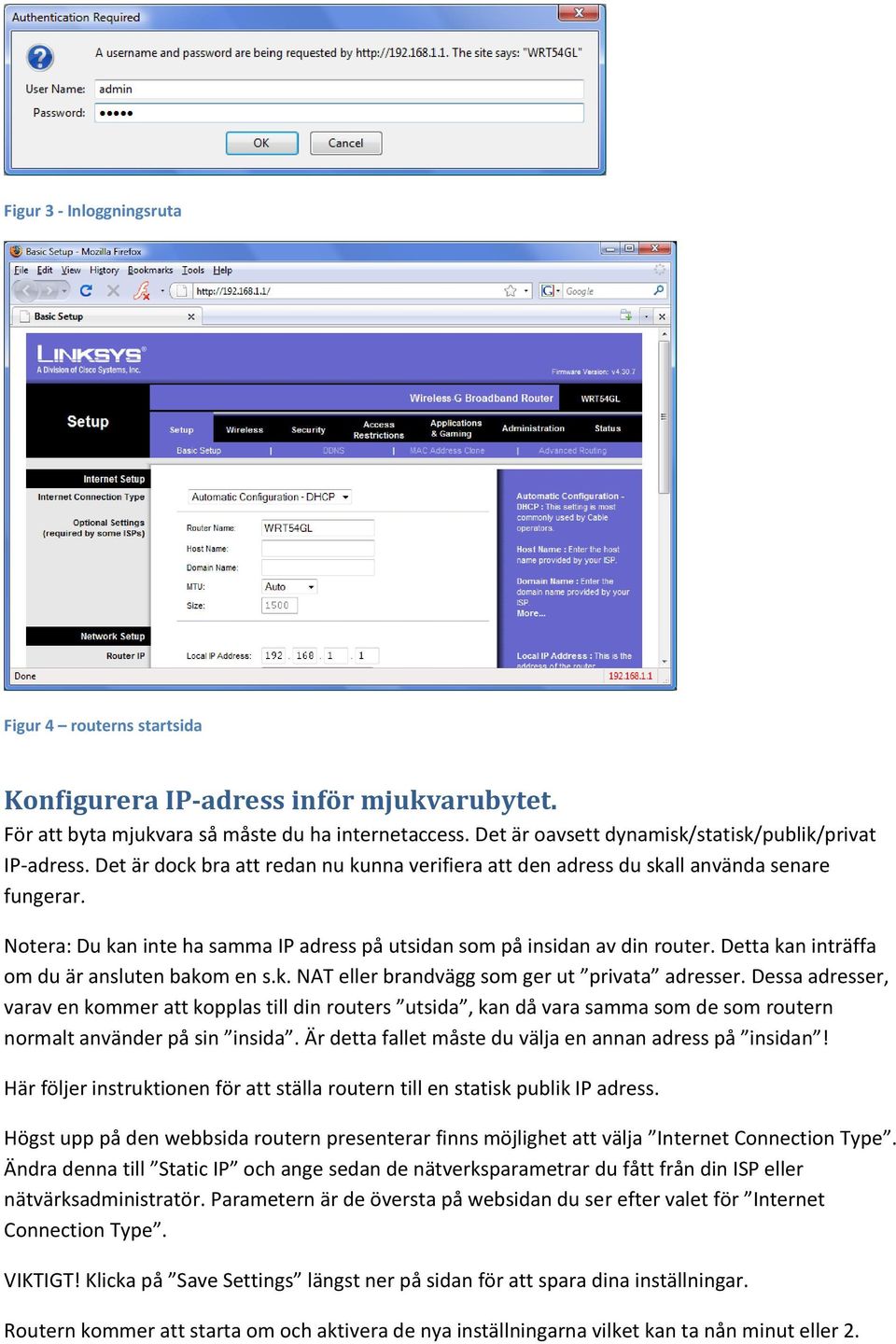 Notera: Du kan inte ha samma IP adress på utsidan som på insidan av din router. Detta kan inträffa om du är ansluten bakom en s.k. NAT eller brandvägg som ger ut privata adresser.