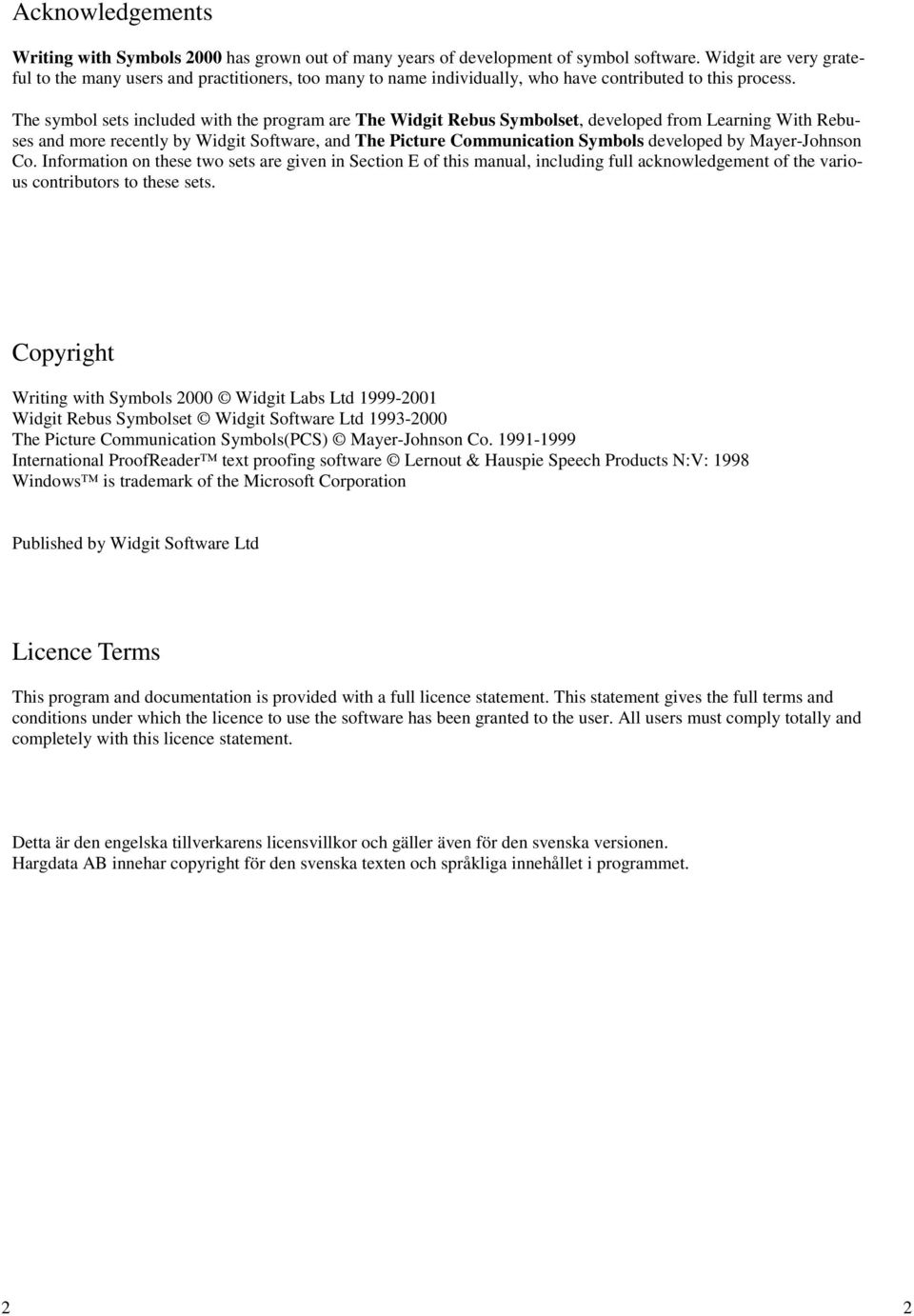 The symbol sets included with the program are The Widgit Rebus Symbolset, developed from Learning With Rebuses and more recently by Widgit Software, and The Picture Communication Symbols developed by