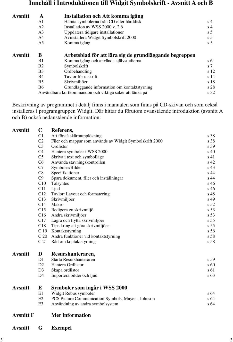 6 s 4 A3 Uppdatera tidigare installationer s 5 A4 Avinstallera Widgit Symbolskrift 2000 s 5 A5 Komma igång s 5 Avsnitt B Arbetsblad för att lära sig de grundläggande begreppen B1 Komma igång och