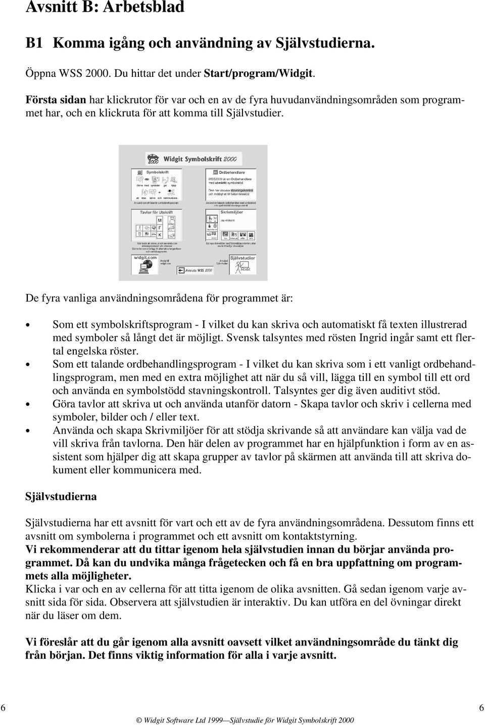 De fyra vanliga användningsområdena för programmet är: Som ett symbolskriftsprogram - I vilket du kan skriva och automatiskt få texten illustrerad med symboler så långt det är möjligt.