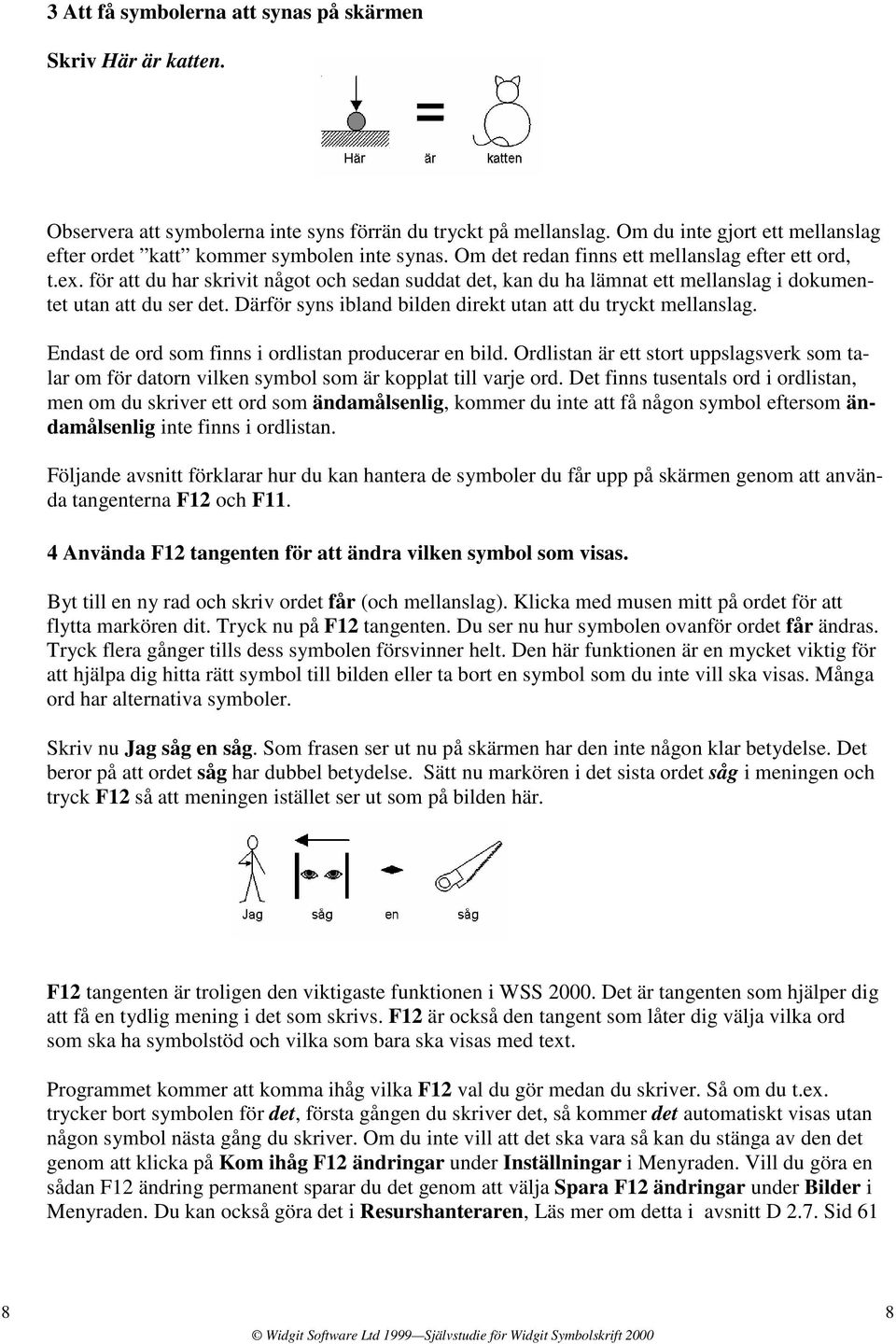 för att du har skrivit något och sedan suddat det, kan du ha lämnat ett mellanslag i dokumentet utan att du ser det. Därför syns ibland bilden direkt utan att du tryckt mellanslag.