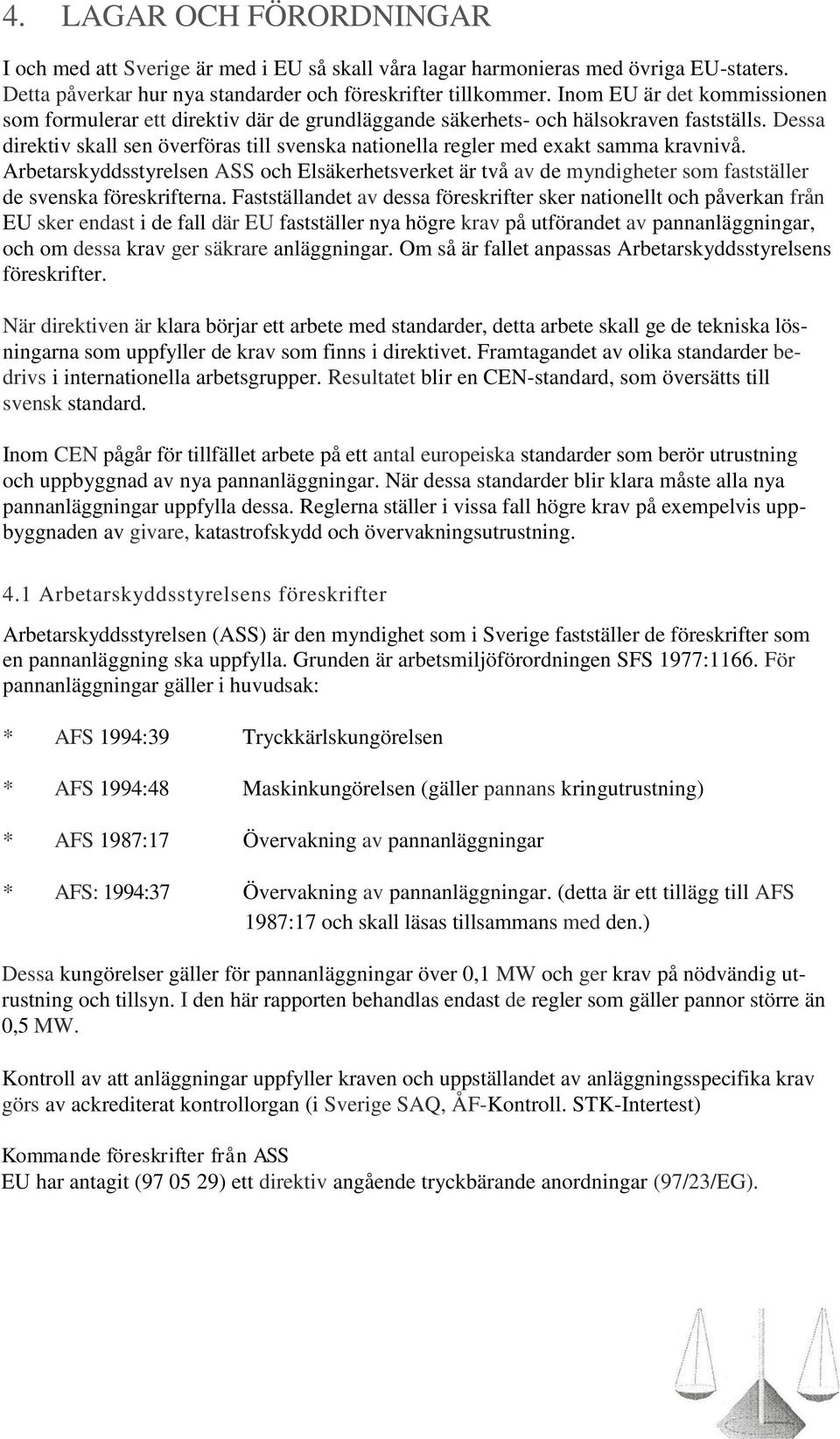 Dessa direktiv skall sen överföras till svenska nationella regler med exakt samma kravnivå.