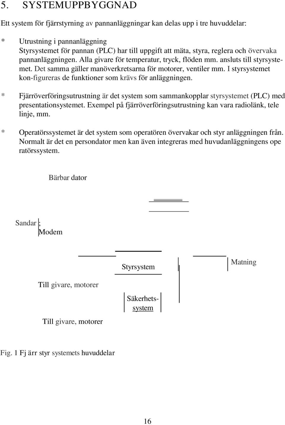 I styrsystemet kon-figureras de funktioner som krävs för anläggningen. * Fjärröverföringsutrustning är det system som sammankopplar styrsystemet (PLC) med presentationsystemet.