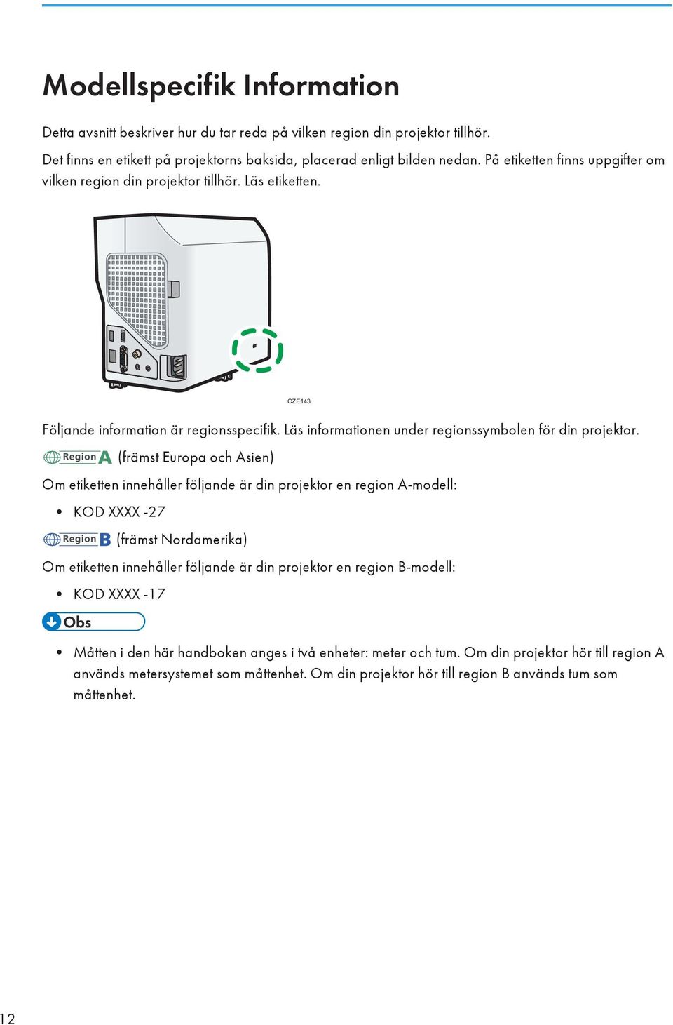 (främst Europa och Asien) Om etiketten innehåller följande är din projektor en region A-modell: KOD XXXX -27 (främst Nordamerika) Om etiketten innehåller följande är din projektor en region
