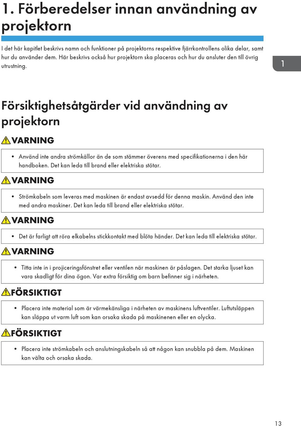 Försiktighetsåtgärder vid användning av projektorn Använd inte andra strömkällor än de som stämmer överens med specifikationerna i den här handboken. Det kan leda till brand eller elektriska stötar.