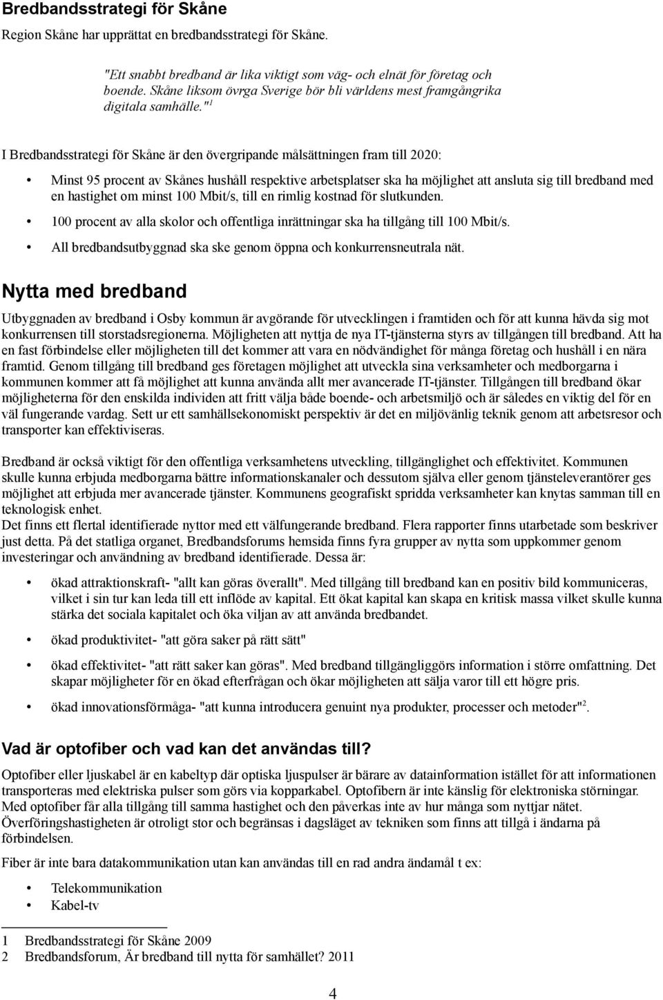 " 1 I Bredbandsstrategi för Skåne är den övergripande målsättningen fram till 2020: Minst 95 procent av Skånes hushåll respektive arbetsplatser ska ha möjlighet att ansluta sig till bredband med en