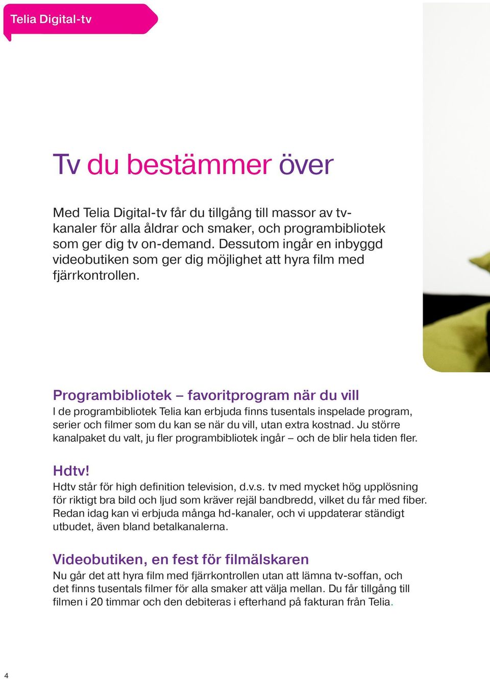 Programbibliotek favoritprogram när du vill I de programbibliotek Telia kan erbjuda finns tusentals inspelade program, serier och filmer som du kan se när du vill, utan extra kostnad.