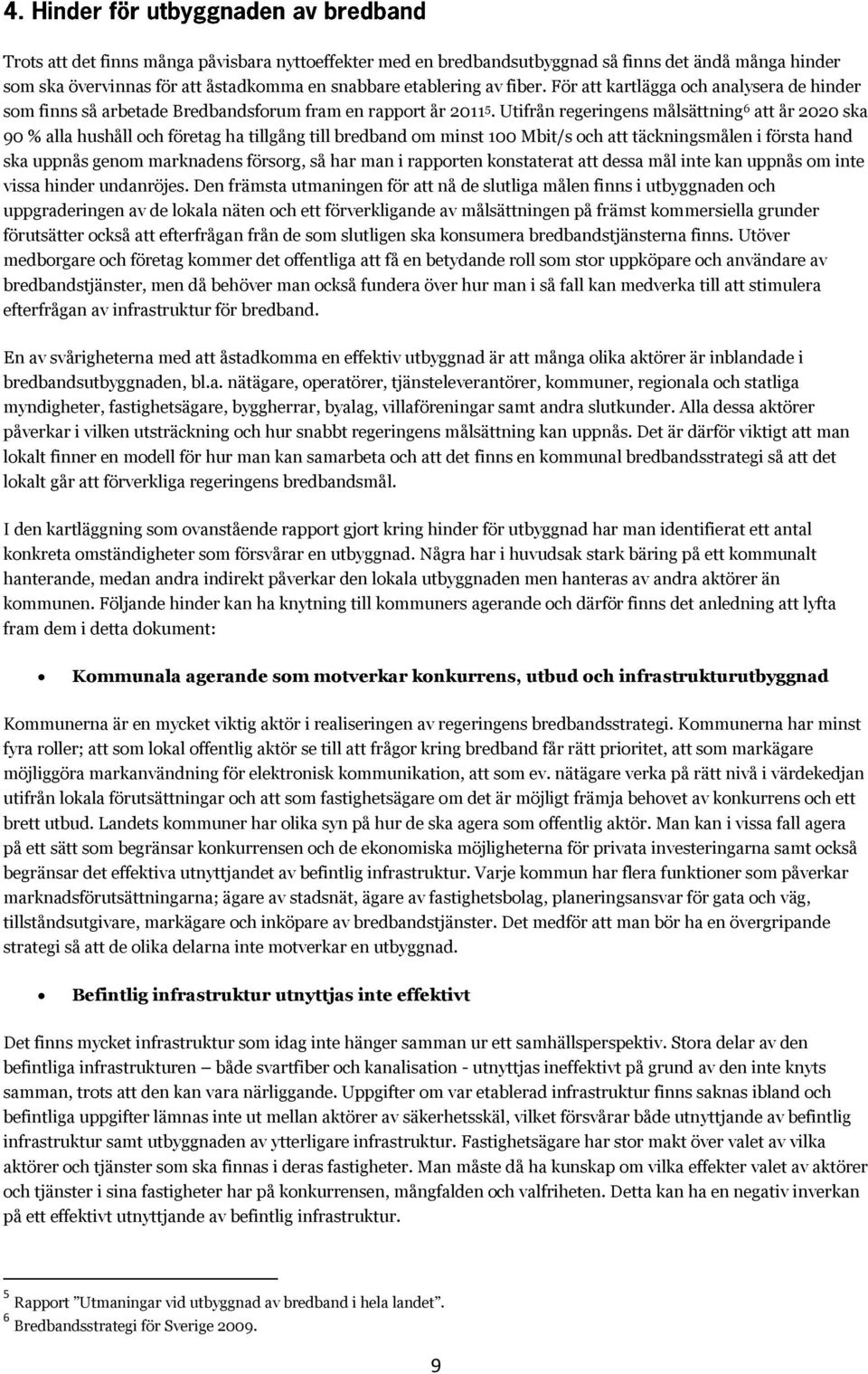 Utifrån regeringens målsättning 6 att år 2020 ska 90 % alla hushåll och företag ha tillgång till bredband om minst 100 Mbit/s och att täckningsmålen i första hand ska uppnås genom marknadens försorg,