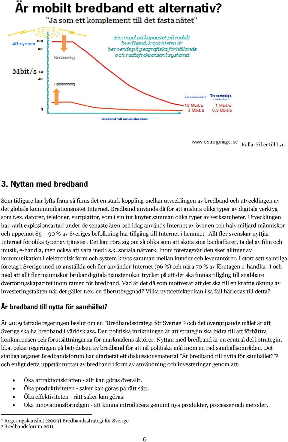 Utvecklingen har varit explosionsartad under de senaste åren och idag används Internet av över en och halv miljard människor och uppemot 85 90 % av Sveriges befolkning har tillgång till Internet i